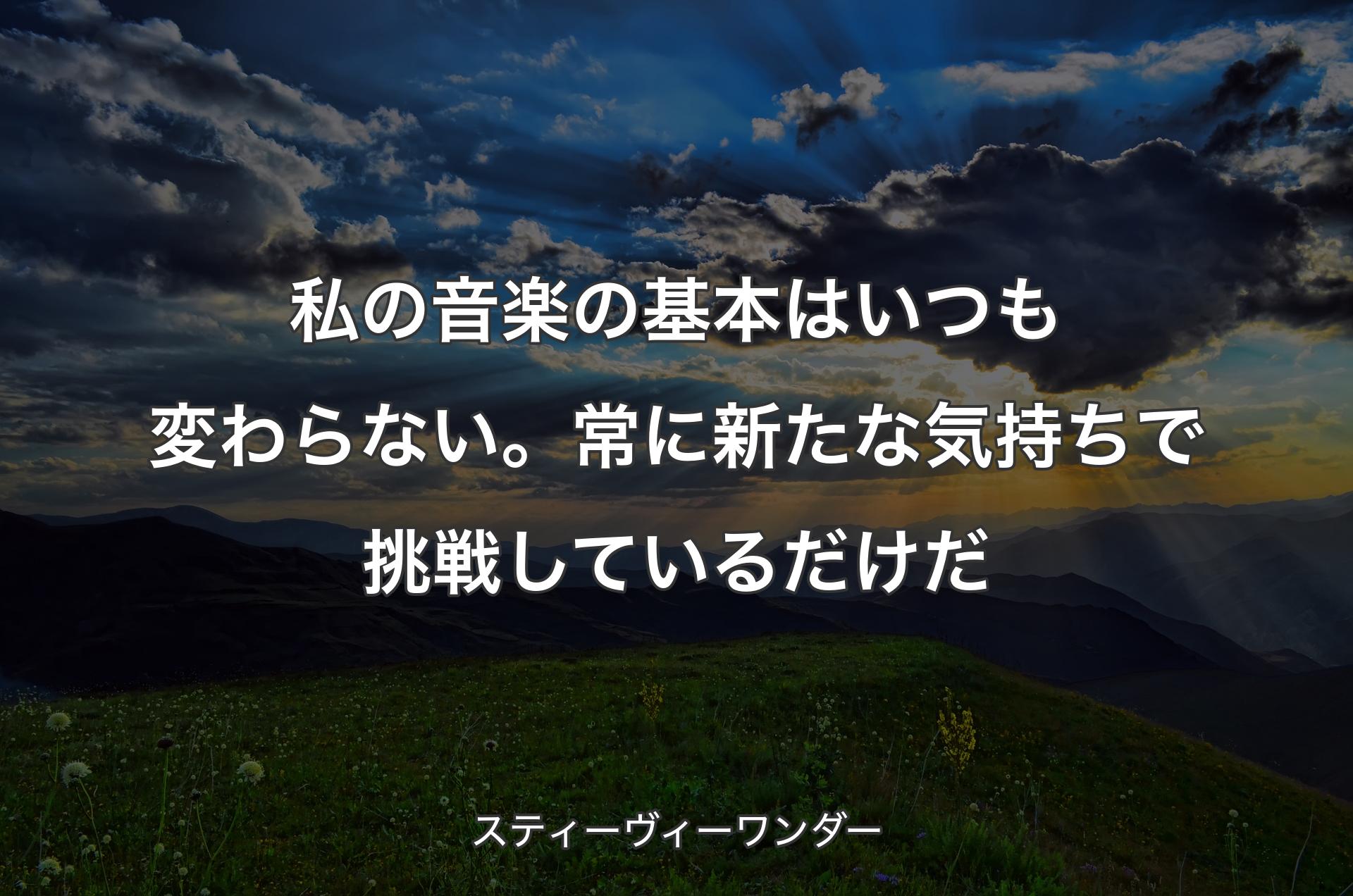 私の音楽の基本はいつも変わらない。常に新たな気持ちで挑戦しているだけだ - スティーヴィーワンダー