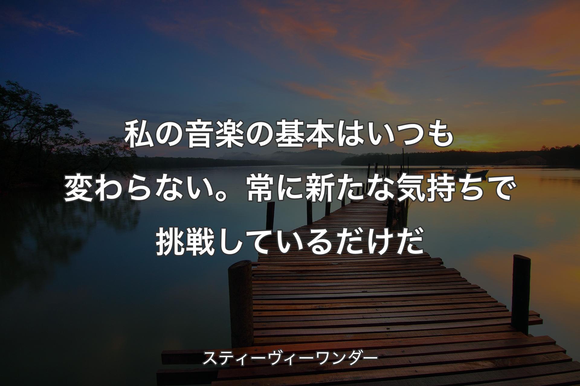 私の音楽の基本はいつも変わらない。常に新たな気持ちで挑戦しているだけだ - スティーヴィーワンダー