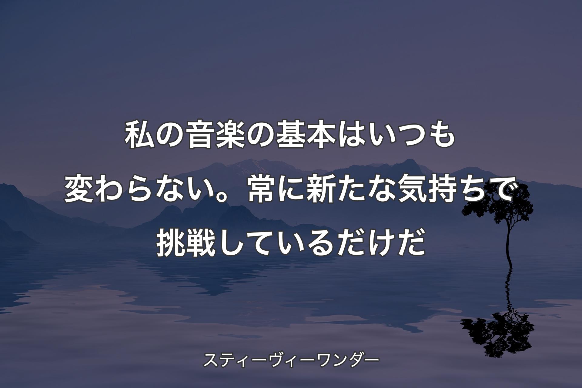 私の音楽の基本はいつも変わらない。常に新たな気持ちで挑戦しているだけだ - スティーヴィーワンダー