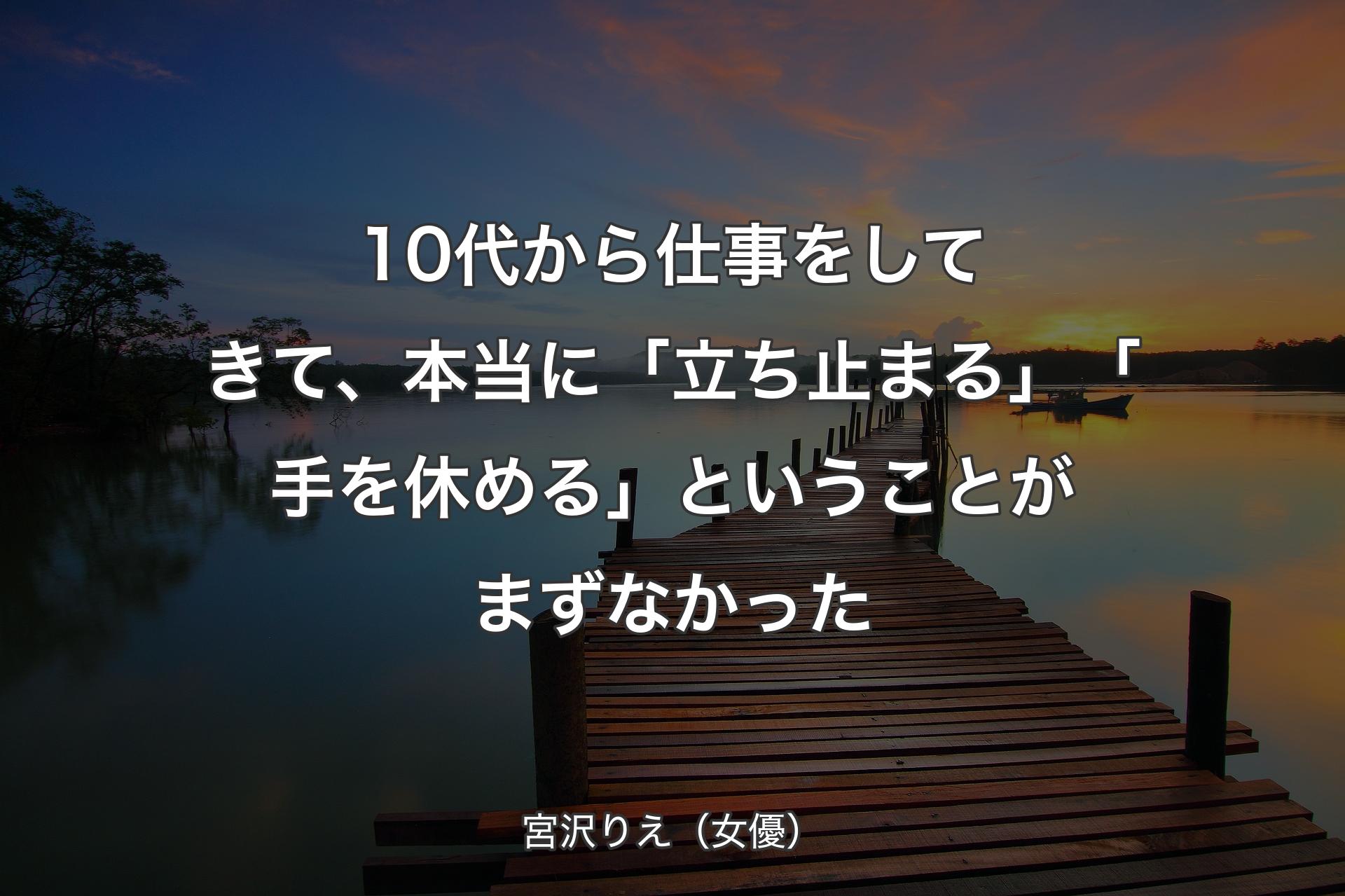 【背景3】10代��から仕事をしてきて、本当に「立ち止まる」「手を休める」ということがまずなかった - 宮沢りえ（女優）