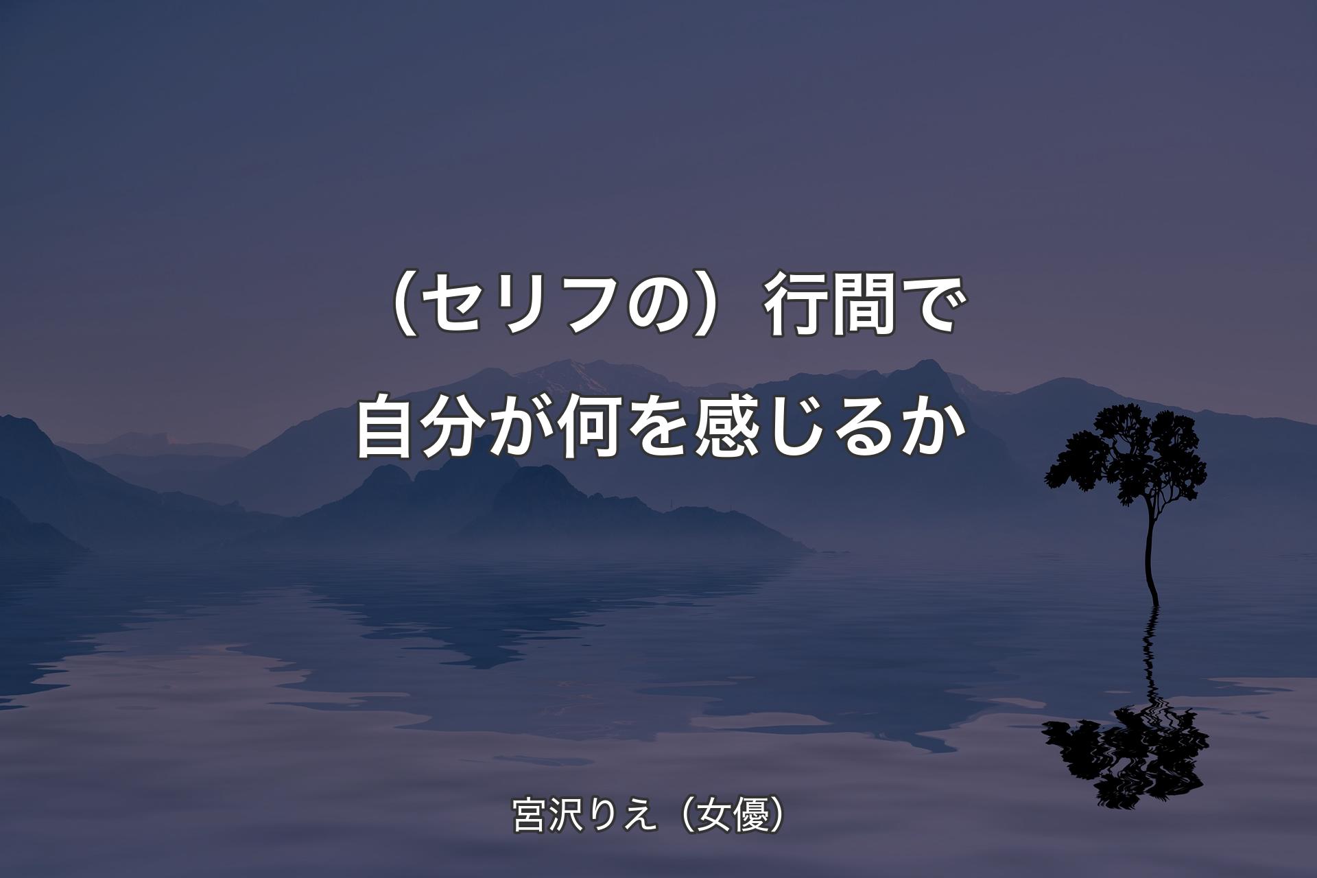 （セリフの）行間で自分が何を感じるか - 宮沢りえ（女優）