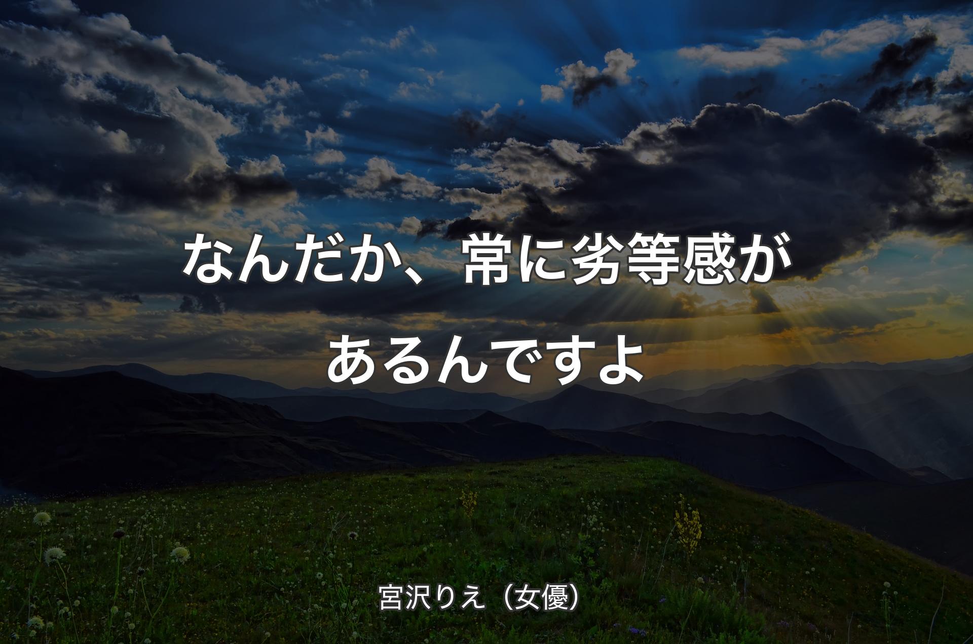 なんだか、常に劣等感があるんですよ - 宮沢りえ（女優）