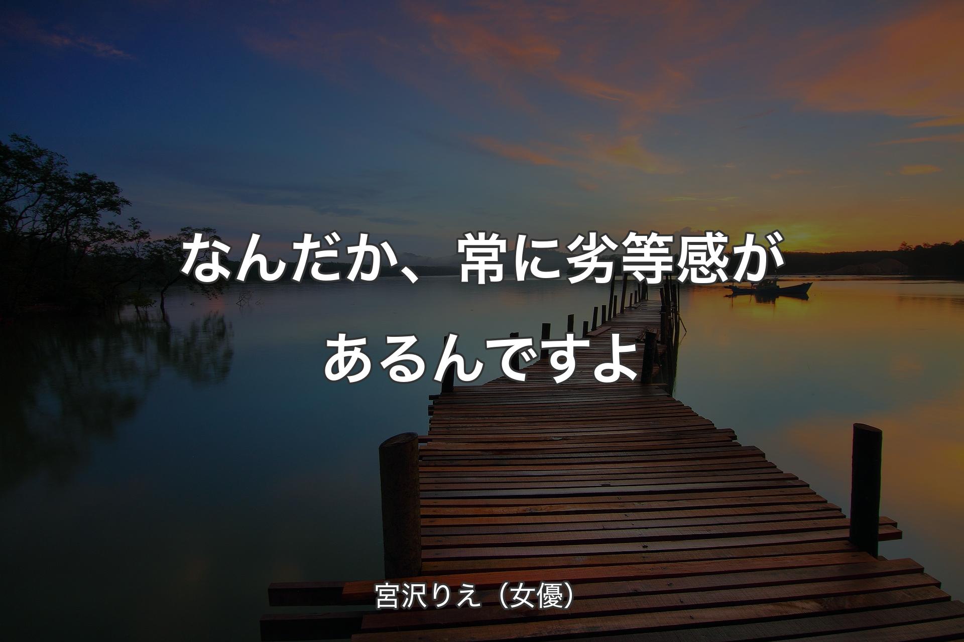 なんだか、常に劣等感があるんですよ - 宮沢りえ（女優）