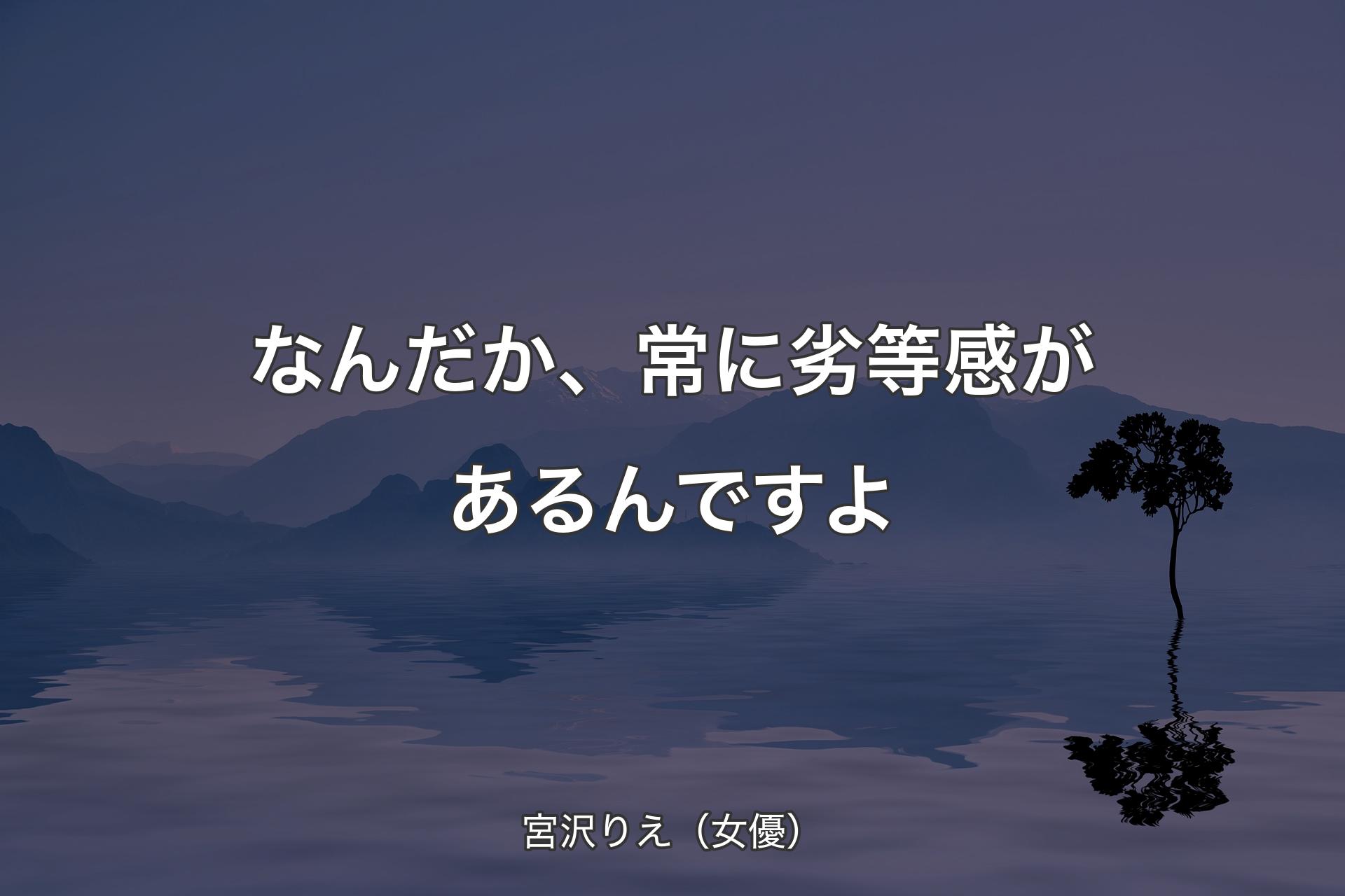 【背景4】なんだか、常に劣等感があるんですよ - 宮沢りえ（女優）