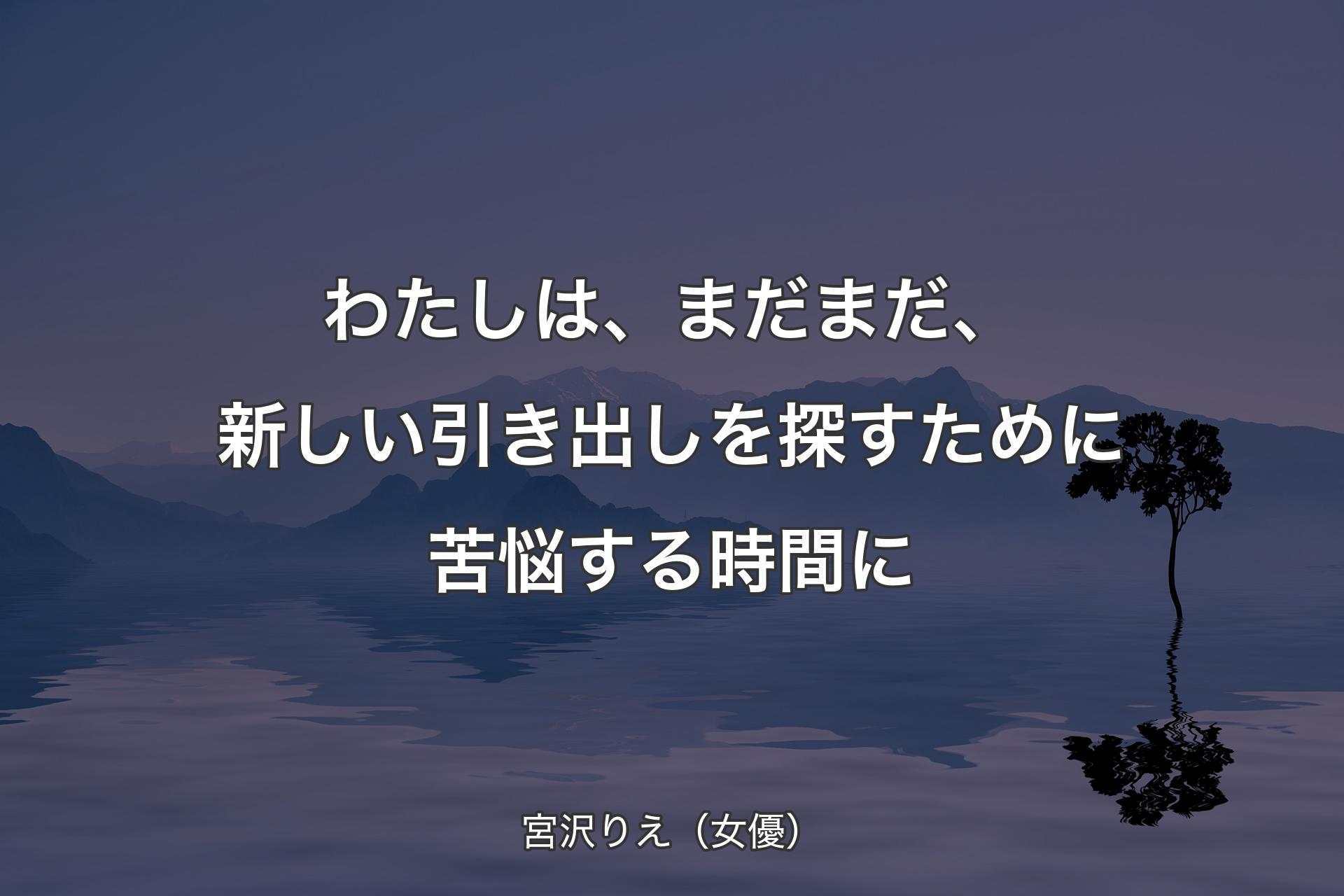 【背景4】わたしは、まだまだ、新しい引き出しを探すために苦悩する時間に - 宮沢りえ（女優）