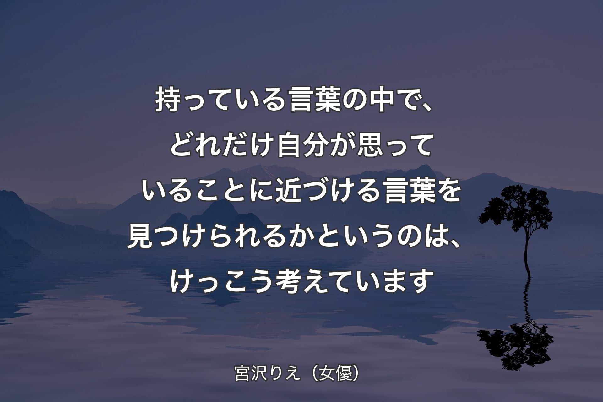 【背景4】持っている言葉の中で、どれだけ自分が思っていることに近づける言葉を見つけられるかというのは、けっこう考えています - 宮沢りえ（女優）