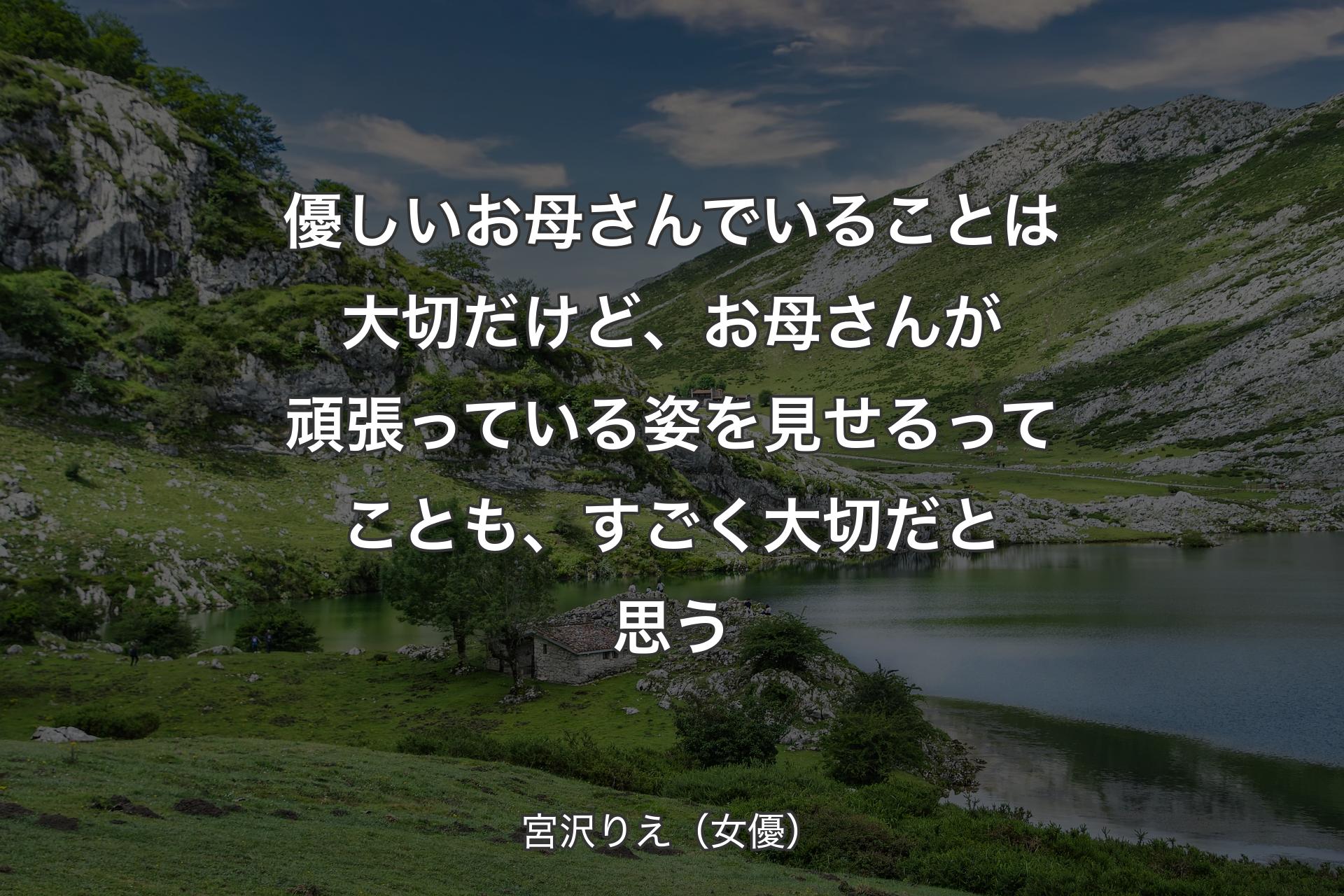 【背景1】優しいお母さんでいることは大切だけど、お母さんが頑張っている姿を見せるってことも、すごく大切だと思う - 宮沢りえ（女優）