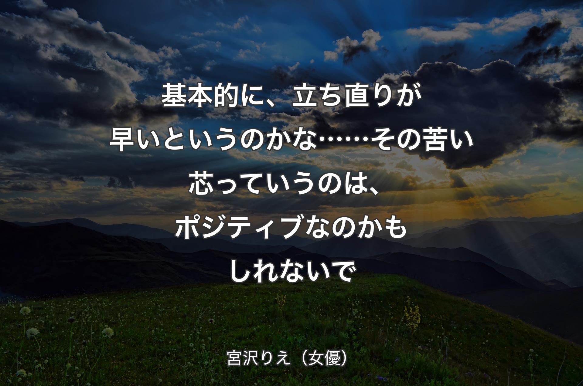 基本的に、立ち直りが早いというのかな……その苦い芯っていうのは、ポジティブなのかもしれないで - 宮沢りえ（女優）