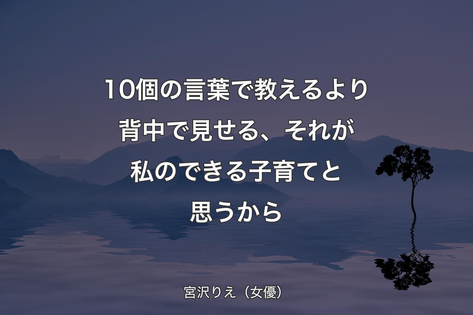 【背景4】10個の言葉で教えるより背中で見せる、それが私のできる子育てと思うから - 宮沢りえ（女優）