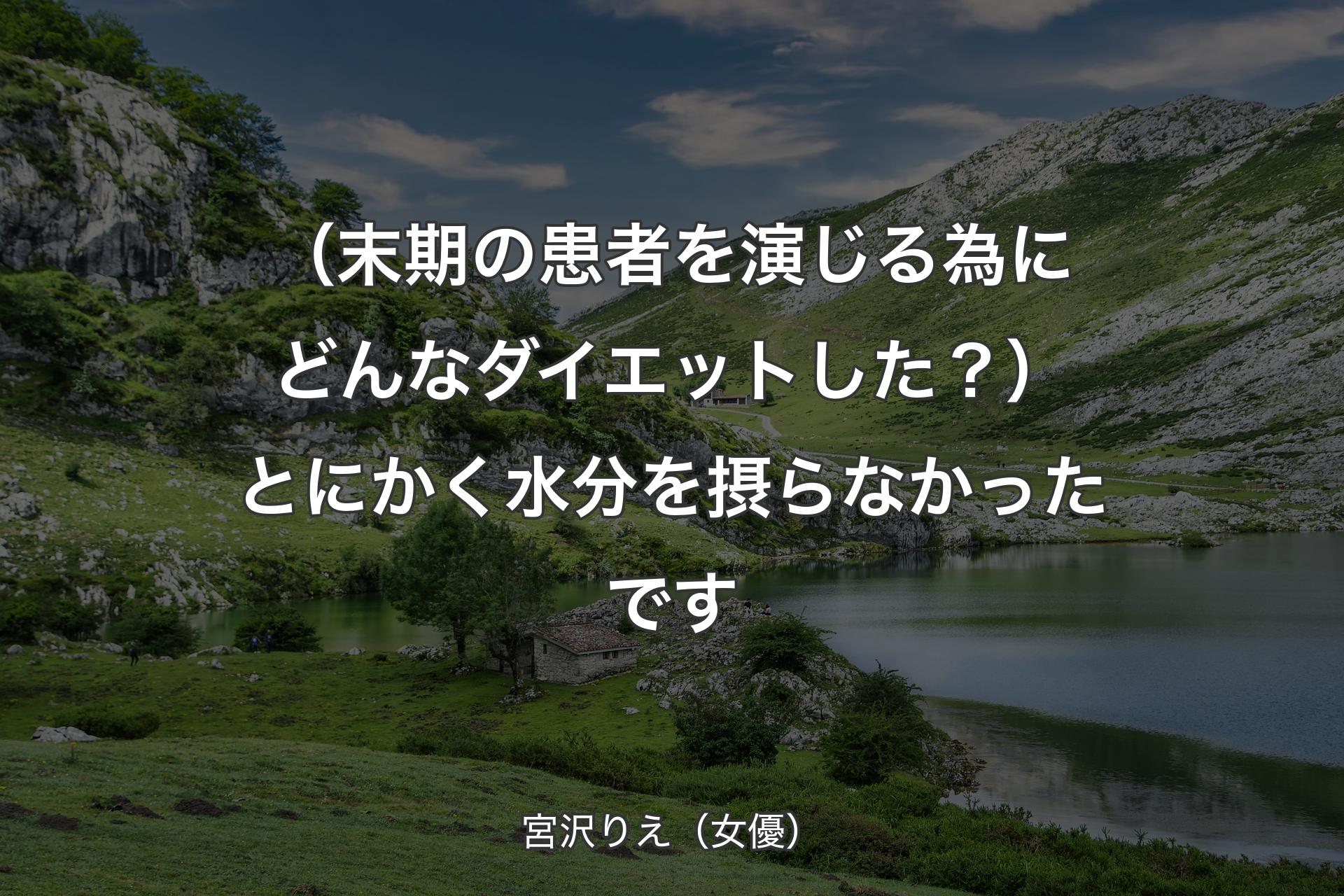 【背景1】（末期の患者を演じる為にどんなダイエットした？）とにかく水分を摂らなかったです - 宮沢りえ（女優）