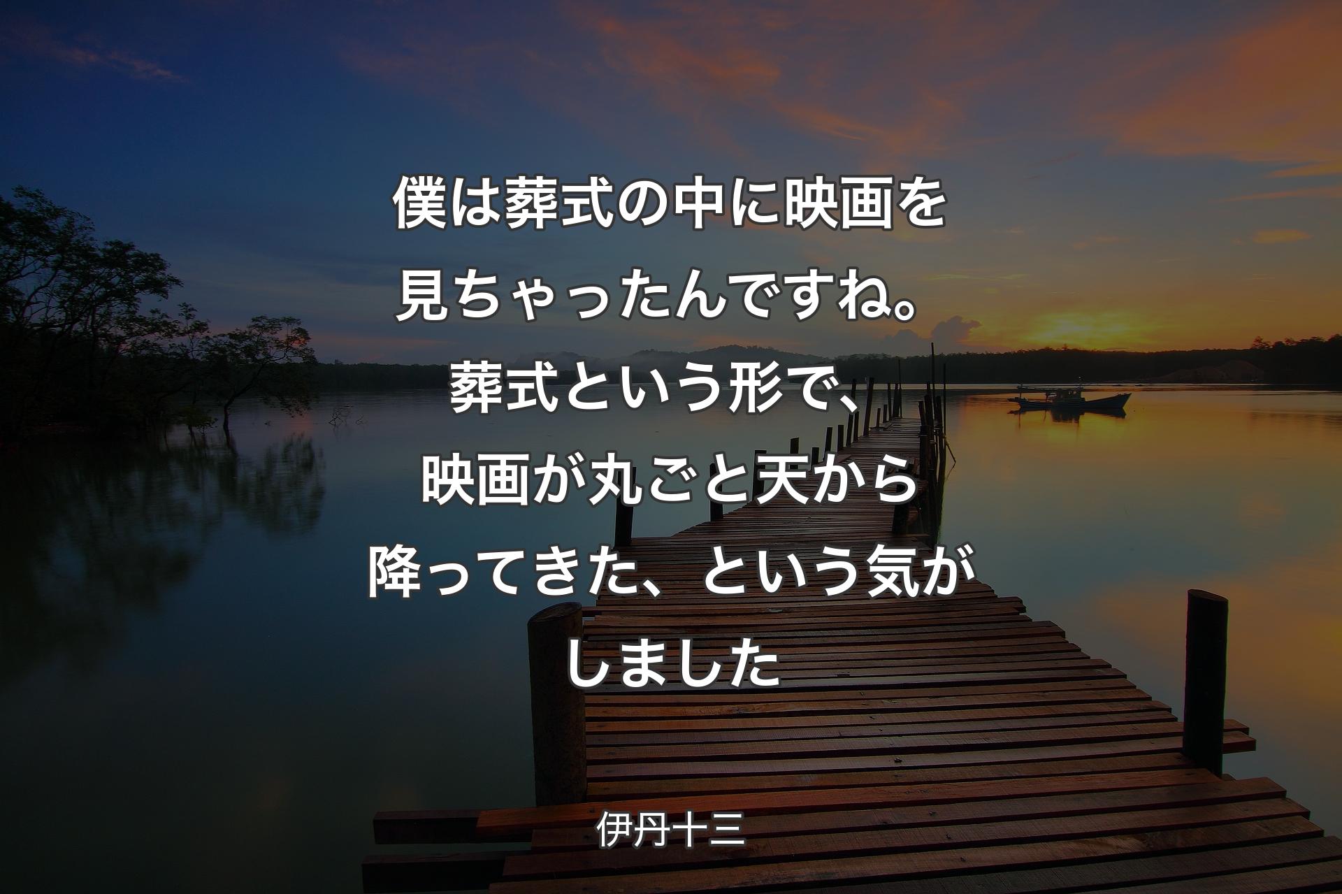 僕は葬式の中に映画を見ちゃったんですね。葬式という形で、映画が丸ごと天から降ってきた、という気がしました - 伊丹十三