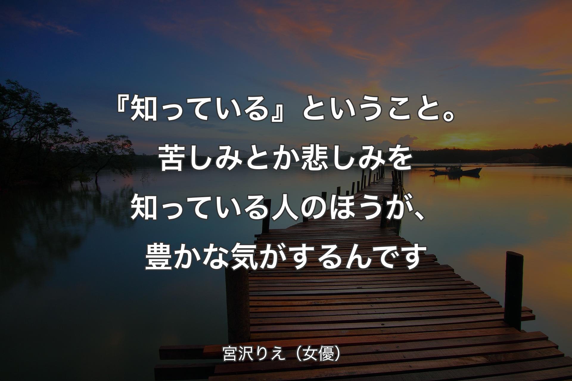 【背景3】『知っている』ということ。苦しみとか悲しみを知っている人のほうが、豊かな気がするんです - 宮沢りえ（女優）