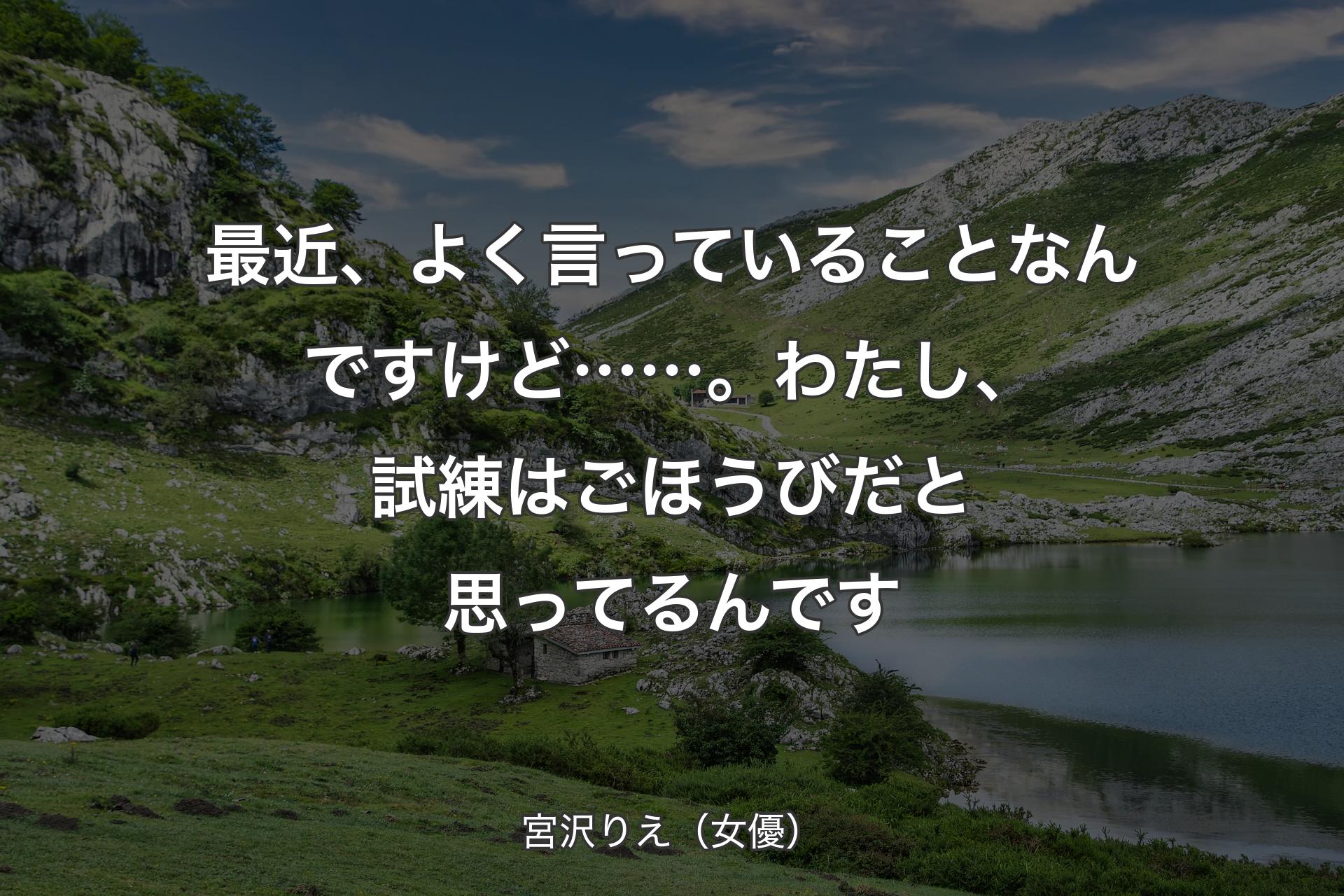 最近、よく言っていることなんですけど……。わたし、試練はごほうびだと思ってるんです - 宮沢りえ（女優）