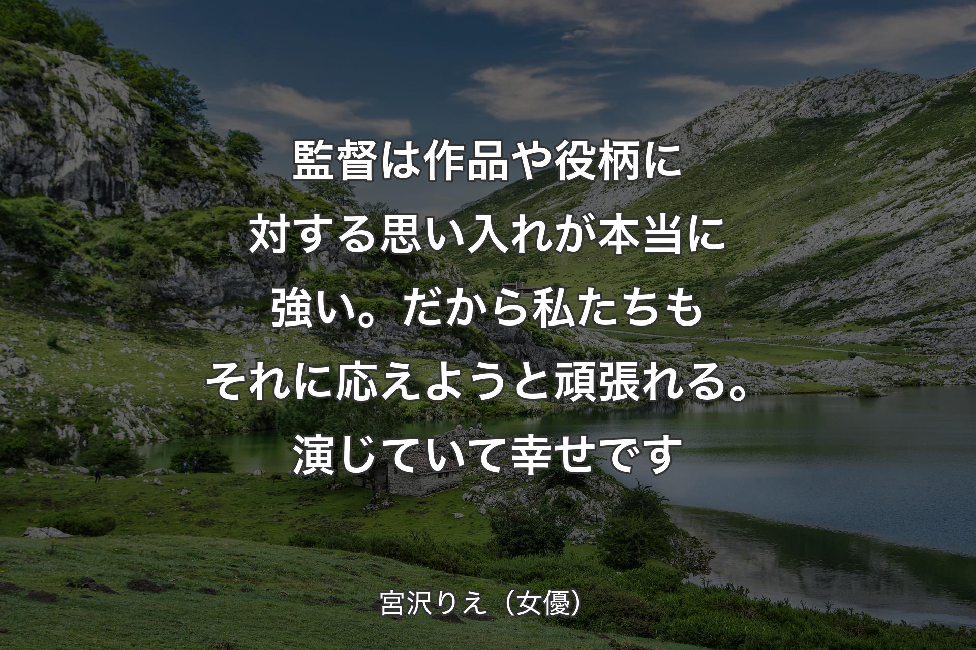 【背景1】監督は作品や役柄に対する思い入れが本当に強い。だから私たちもそれに応えようと頑張れる。演じていて幸せです - 宮沢りえ（女優）