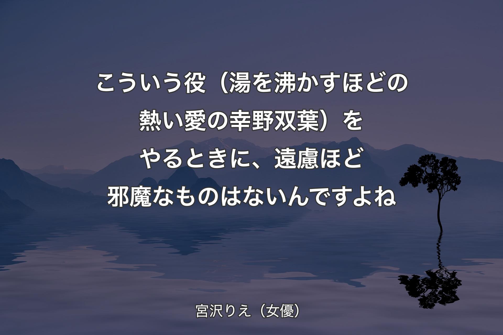 【背景4】こういう役（湯を沸かすほどの熱い愛の幸野双葉）をやるときに、遠慮ほど邪魔なものはないんですよね - 宮沢りえ（女優）