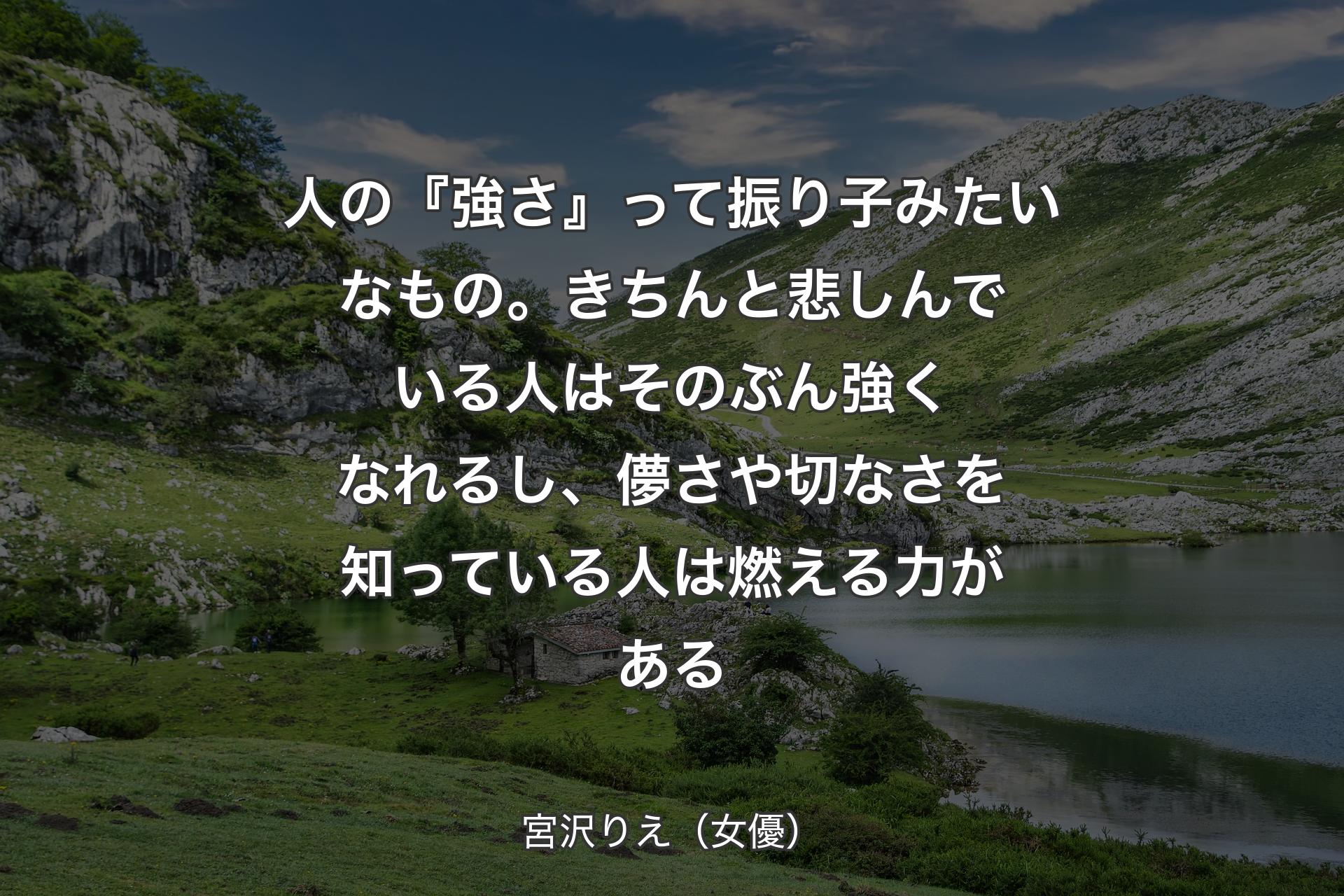 【背景1】人の『強さ』って振り子みたいなもの。 きちんと悲しんでいる人はそのぶん強くなれるし、儚さや切なさを知っている人は燃える力がある - 宮沢りえ（女優）