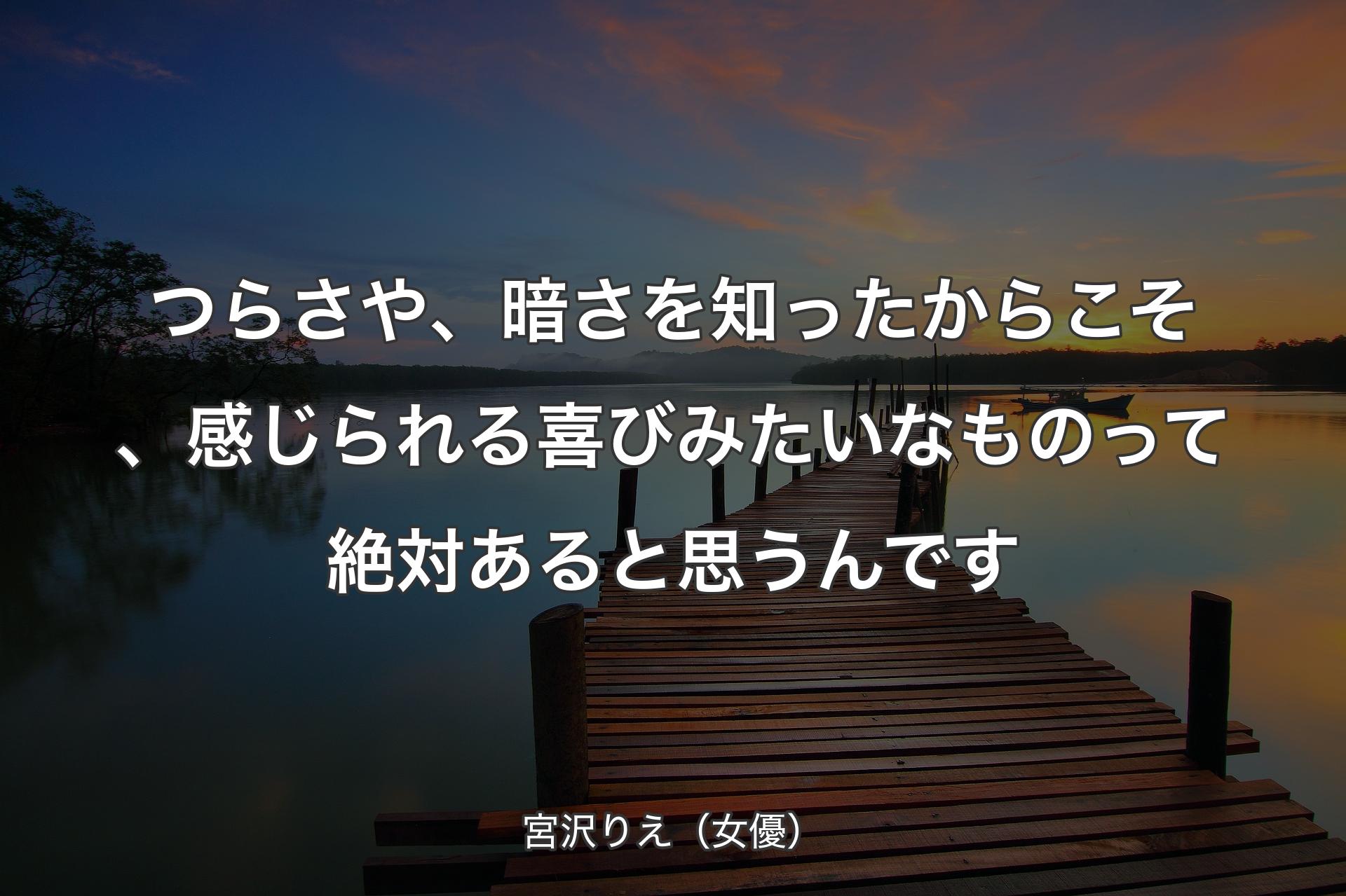 【背景3】��つらさや、暗さを知ったからこそ、感じられる喜びみたいなものって絶対あると思うんです - 宮沢りえ（女優）