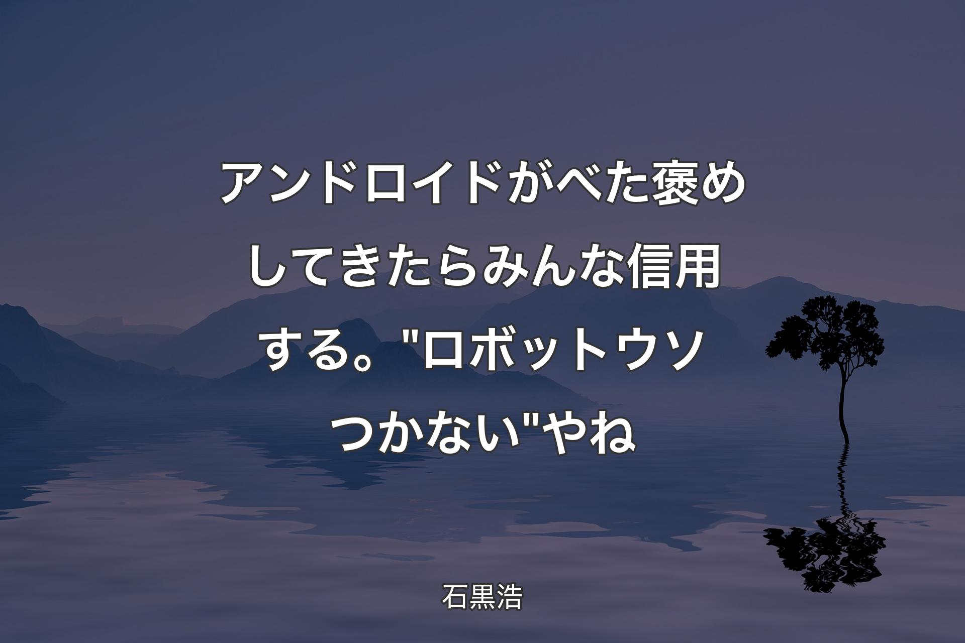 【背景4】アンドロイドがべた褒めしてきたらみんな信用する。"ロボットウソつかない"やね - 石黒浩