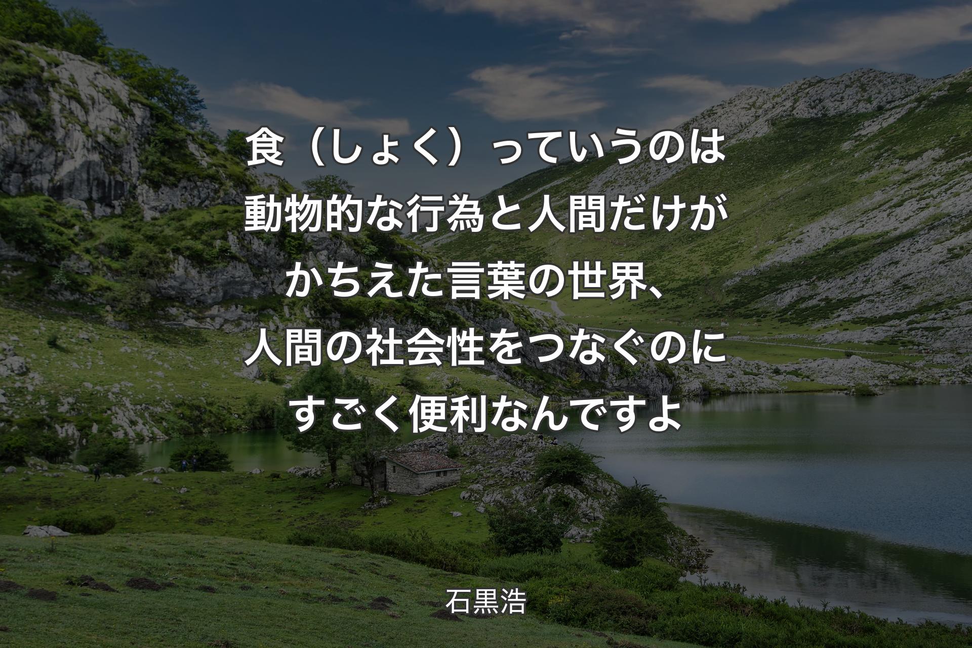 食（しょく）っていうのは動物的な行為と人間だけがかちえた言葉の世界、人間の社会性をつなぐのにすごく便利なんですよ - 石黒浩