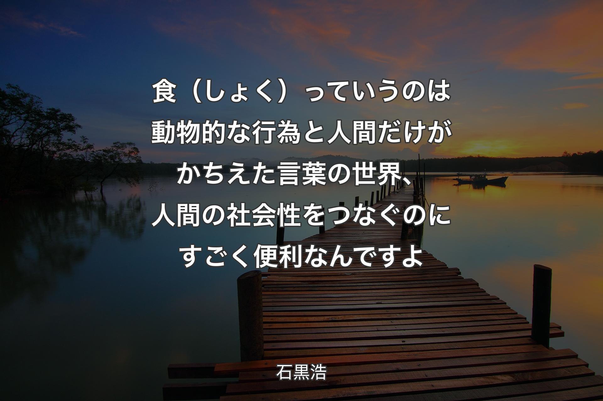 食（しょく）っていうのは動物的な行為と人間だけがかちえた言葉の世界、人間の社会性をつなぐのにすごく便利なんですよ - 石黒浩