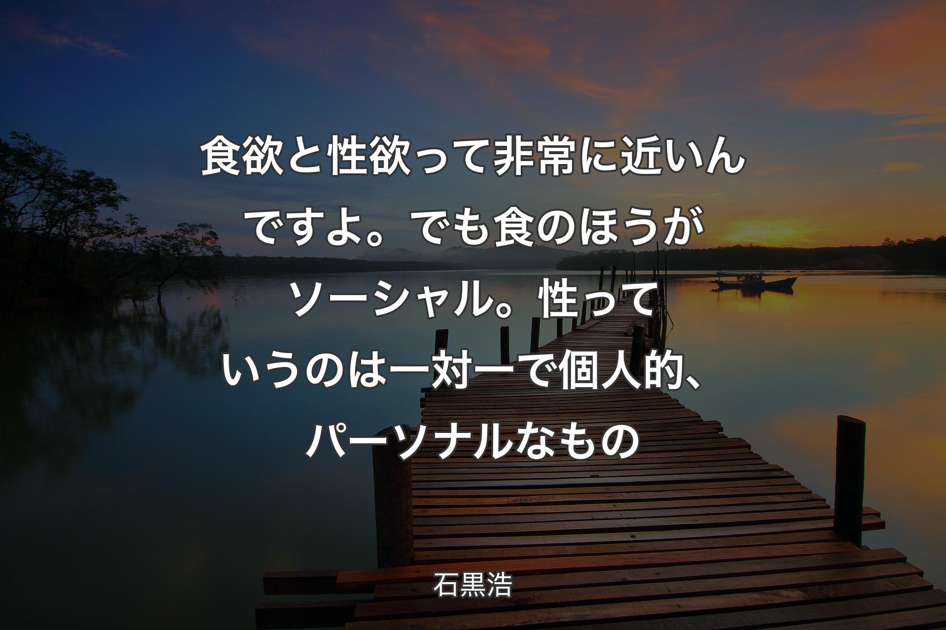 【背景3】食欲と性欲って非常に近いんですよ。でも食のほうがソーシャル。性っていうのは一対一で個人的、パーソナルなもの - 石黒浩