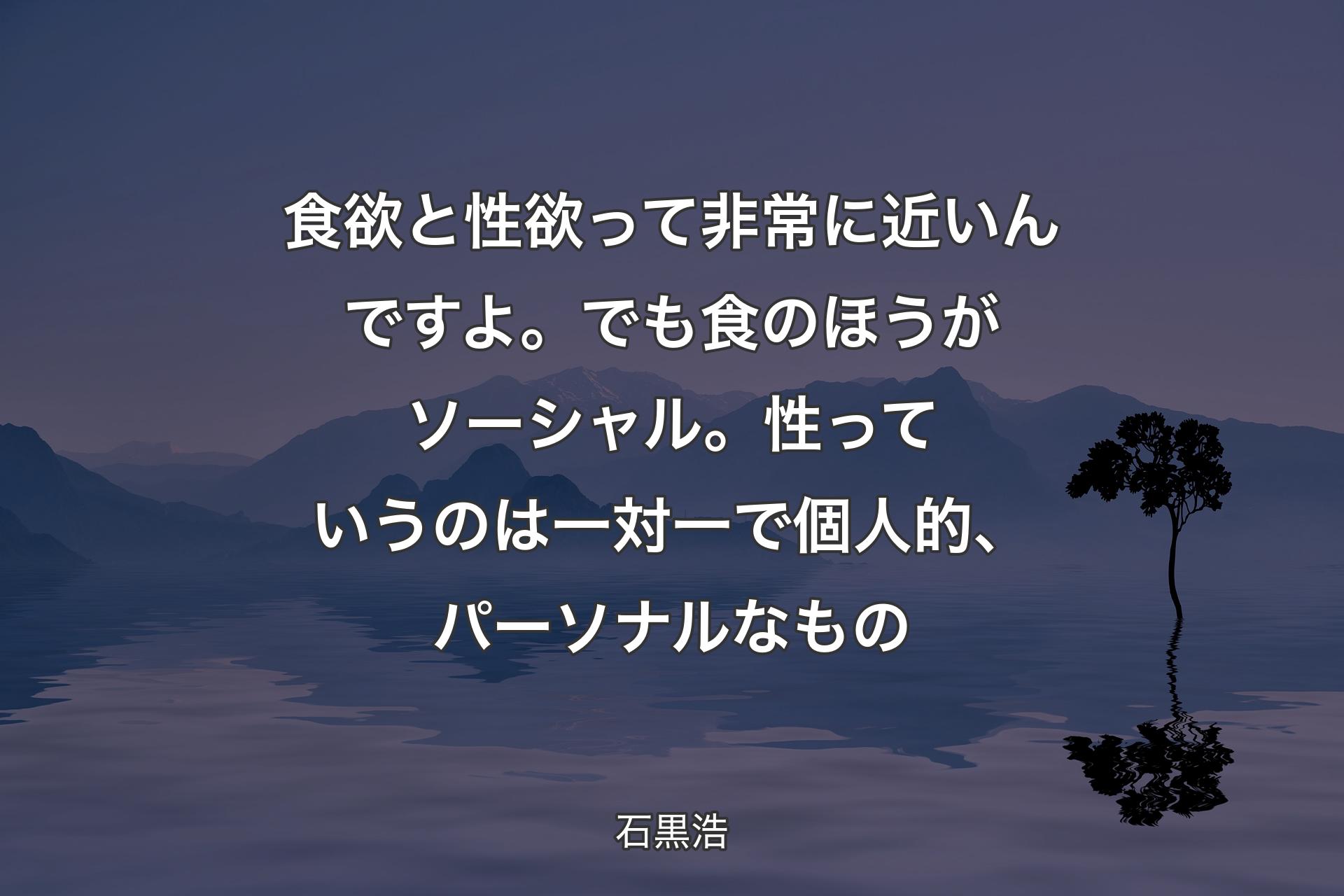 【背景4】食欲と性欲って非常に近いんですよ。でも食のほうがソーシャル。性っていうのは一対一で個人的、パーソナルなもの - 石黒浩