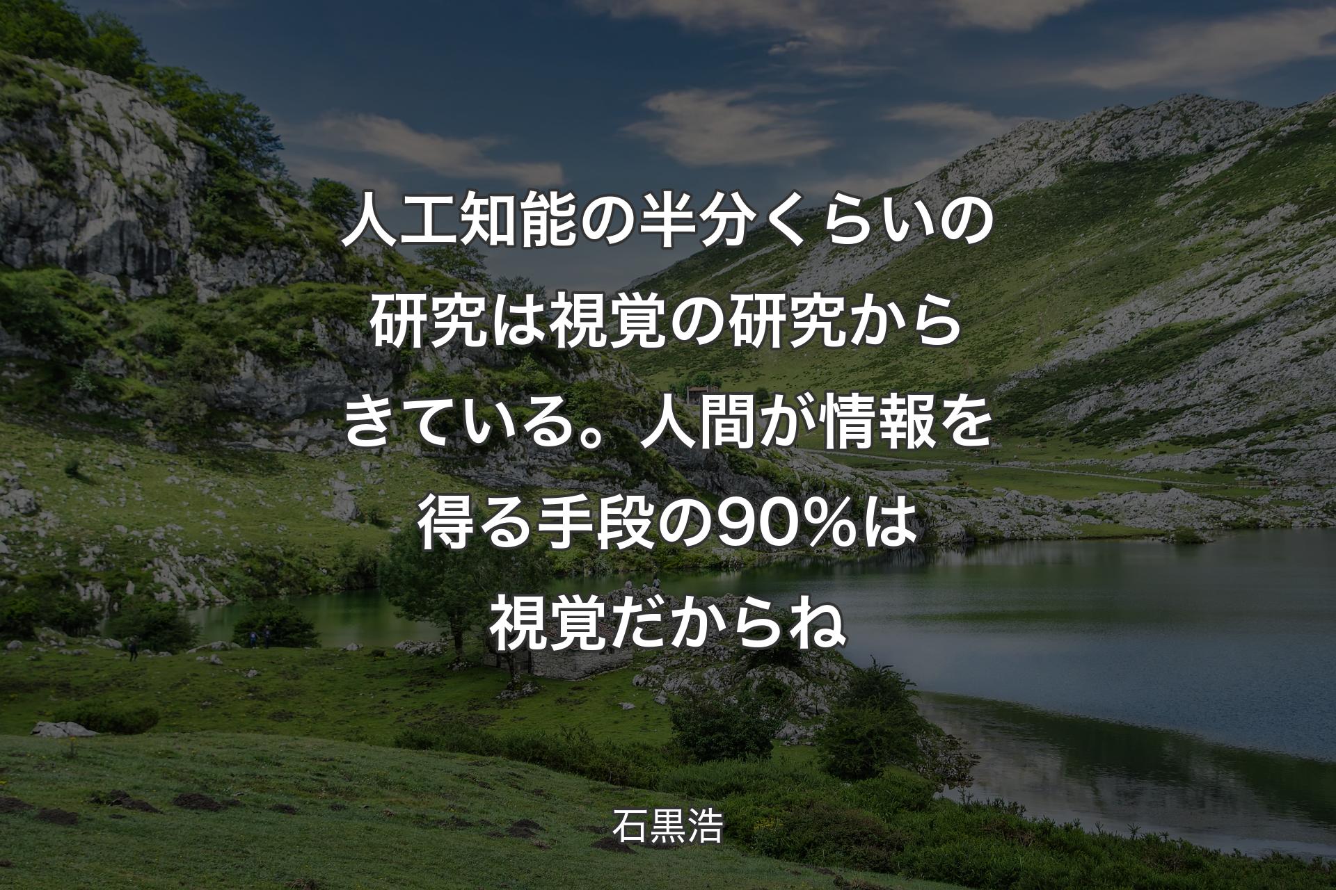 【背景1】人工知能の半分くらいの研究は視覚の研究からきている。人間が情報を得る手段の90％は視覚だからね - 石黒浩