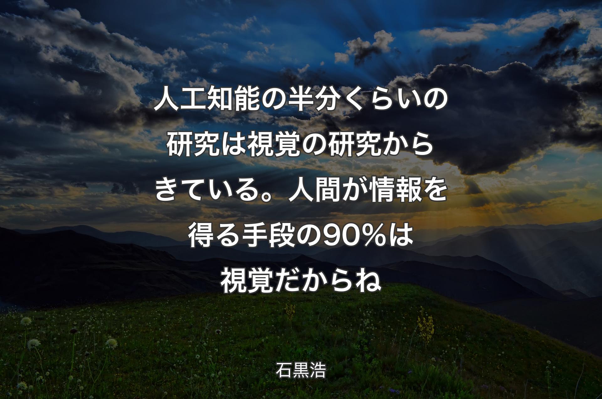 人工知能の半分くらいの研究は視覚の研究からきている。人間が情報を得る手段の90％は視覚だからね - 石黒浩