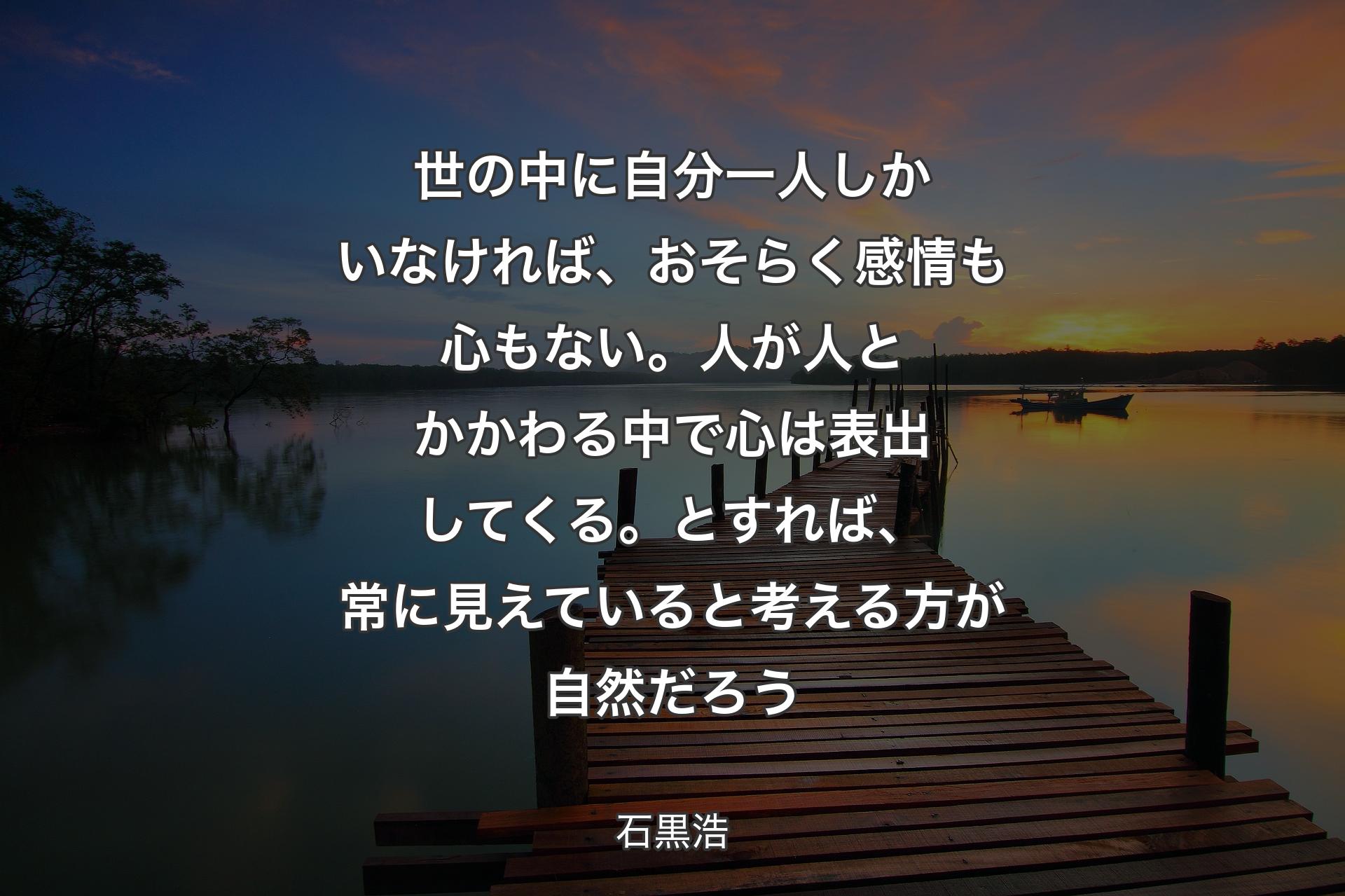 【背景3】世の中に自分一人しかいなければ、おそらく感情も心もない。人が人とかかわる中で心は表出してくる。とすれば、常に見えていると考える方が自然だろう - 石黒浩