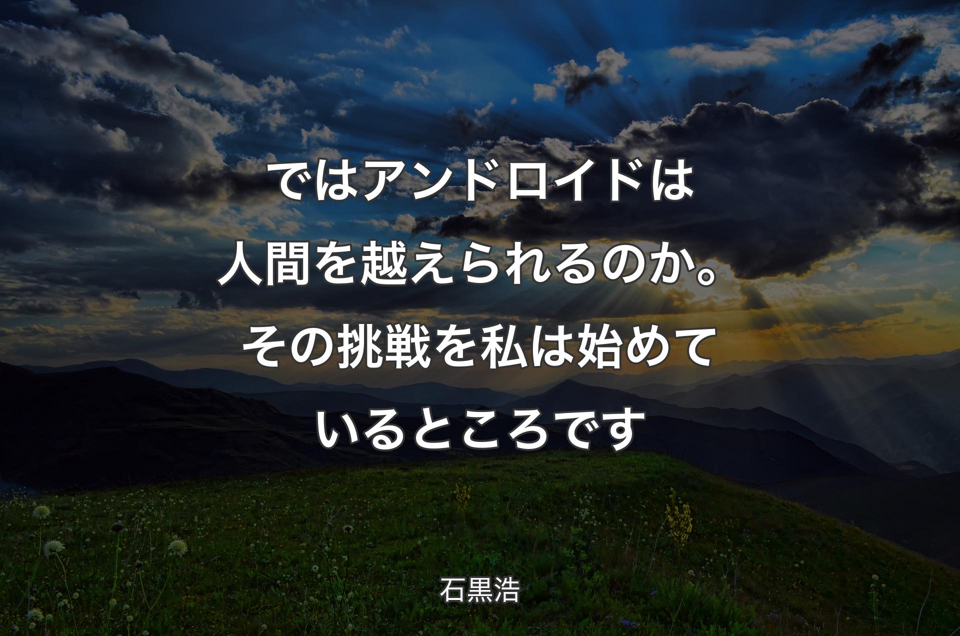 ではアンドロイドは人間を越えられるのか。その挑戦を私は始めているところです - 石黒浩