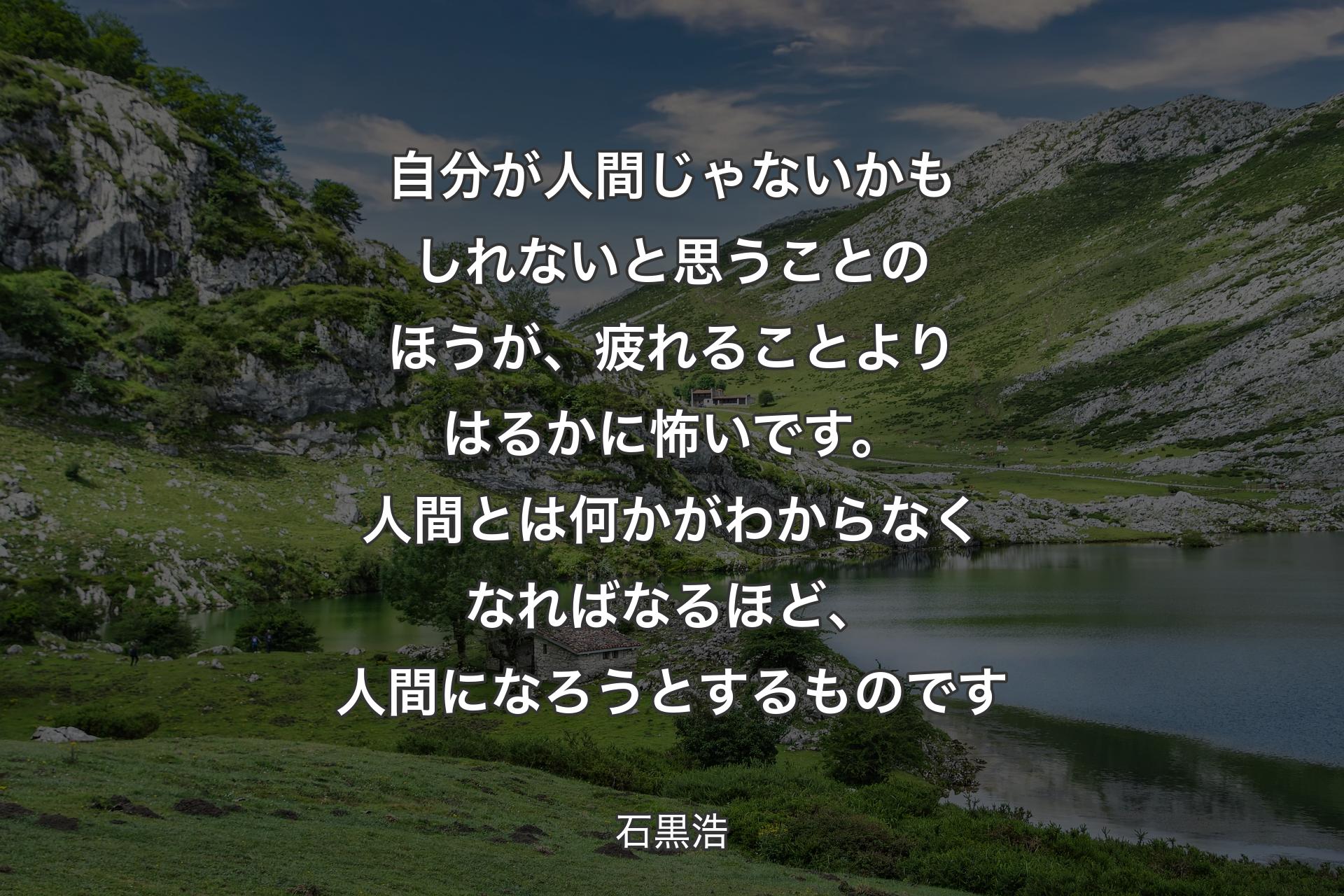 【背景1】自分が人間じゃないかもしれないと思うことのほうが、疲れることよりはるかに怖いです。人間とは何かがわからなくなればなるほど、人間になろうとするものです - 石黒浩