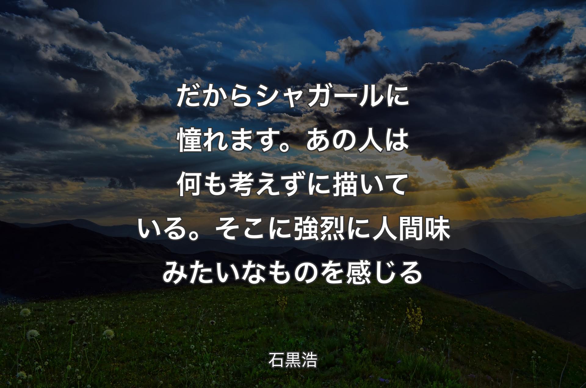 だからシャガールに憧れます。あの人は何も考えずに描いている。そこに強烈に人間味みたいなものを感じる - 石黒浩