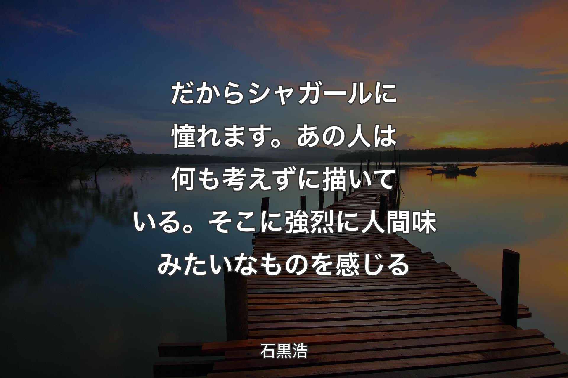 だからシャガールに憧れます。あの人は何も考えずに描いている。そこに強烈に人間味みたいなものを感じる - 石黒浩