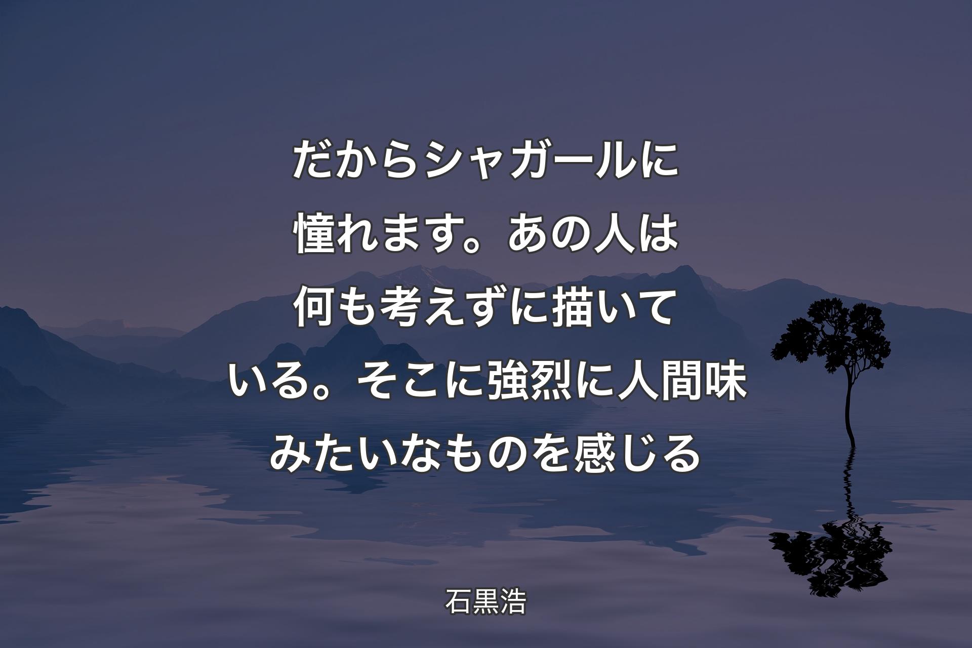 【背景4】だからシャガールに憧れます。あの人は何も考えずに描いている。そこに強烈に人間味みたいなものを感じる - 石黒浩