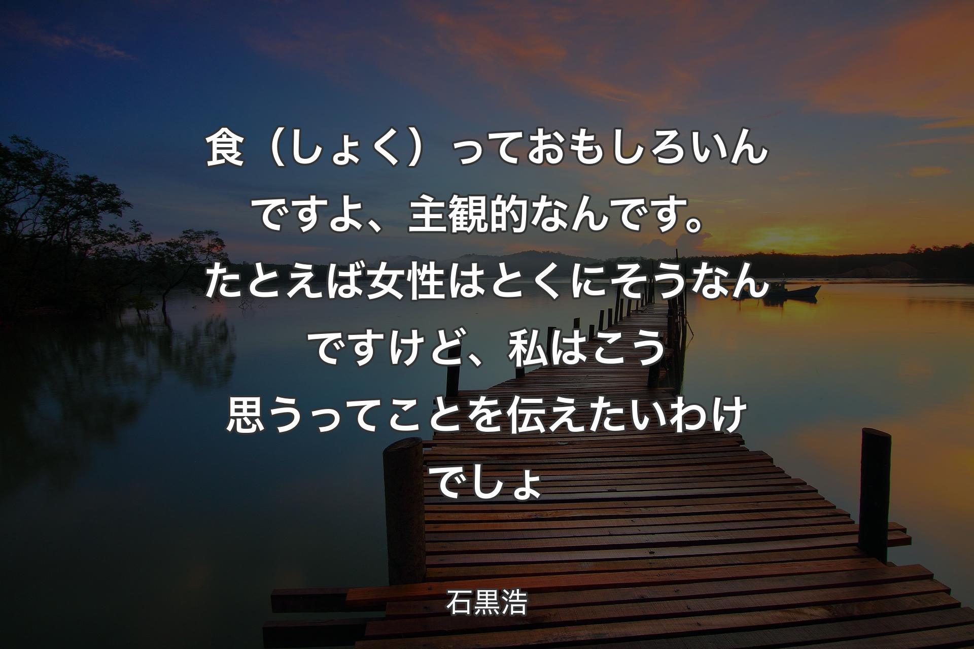 【背景3】食（しょく）っておもしろいんですよ、主観的なんです。たとえば女性はとくにそうなんですけど、私はこう思うってことを伝えたいわけでしょ - 石黒浩