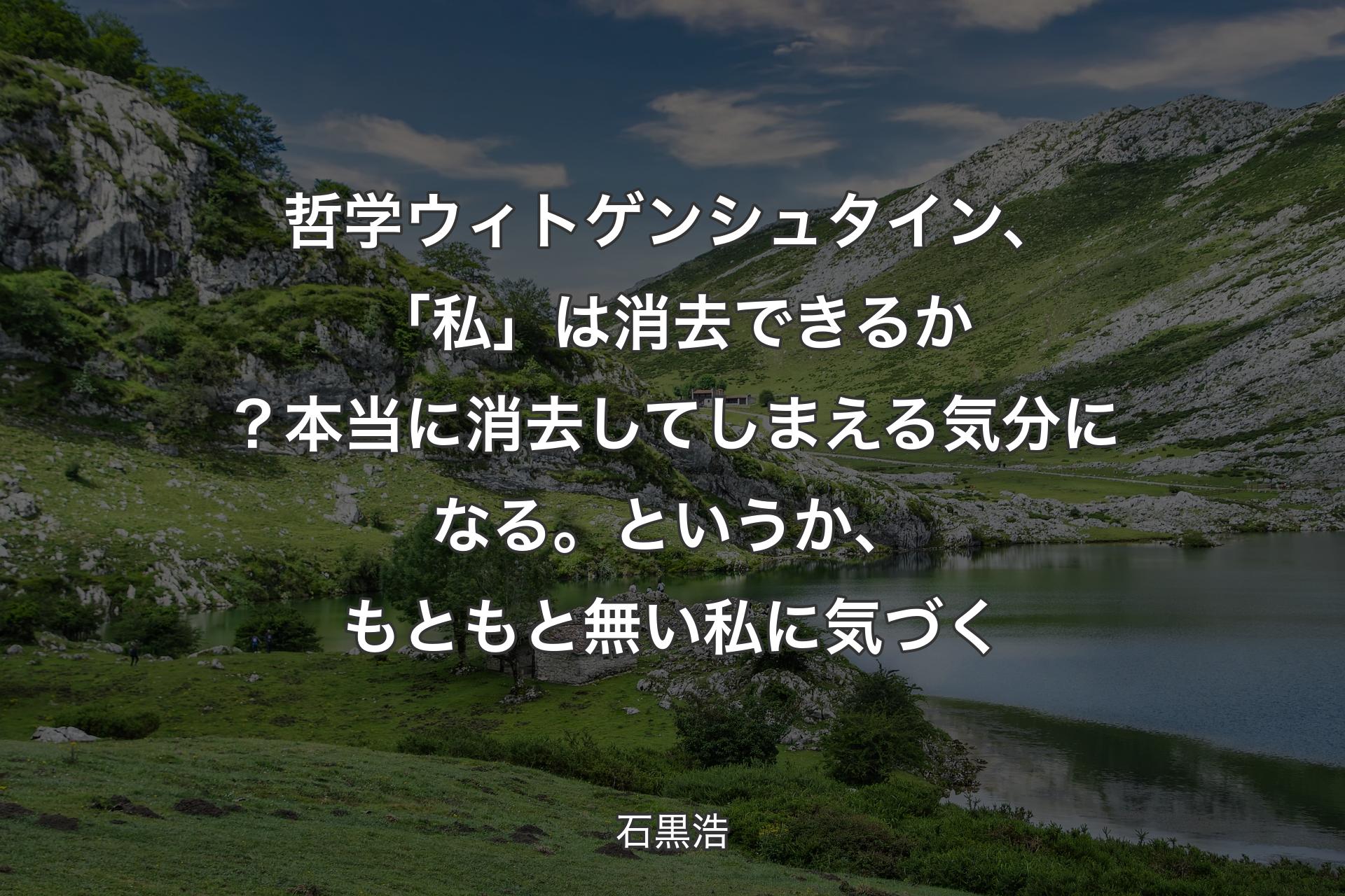 哲学 ウィトゲンシュタイン、「私」は消去できるか？本当に消去してしまえる気分になる。というか、もともと無い私に気づく - 石黒浩