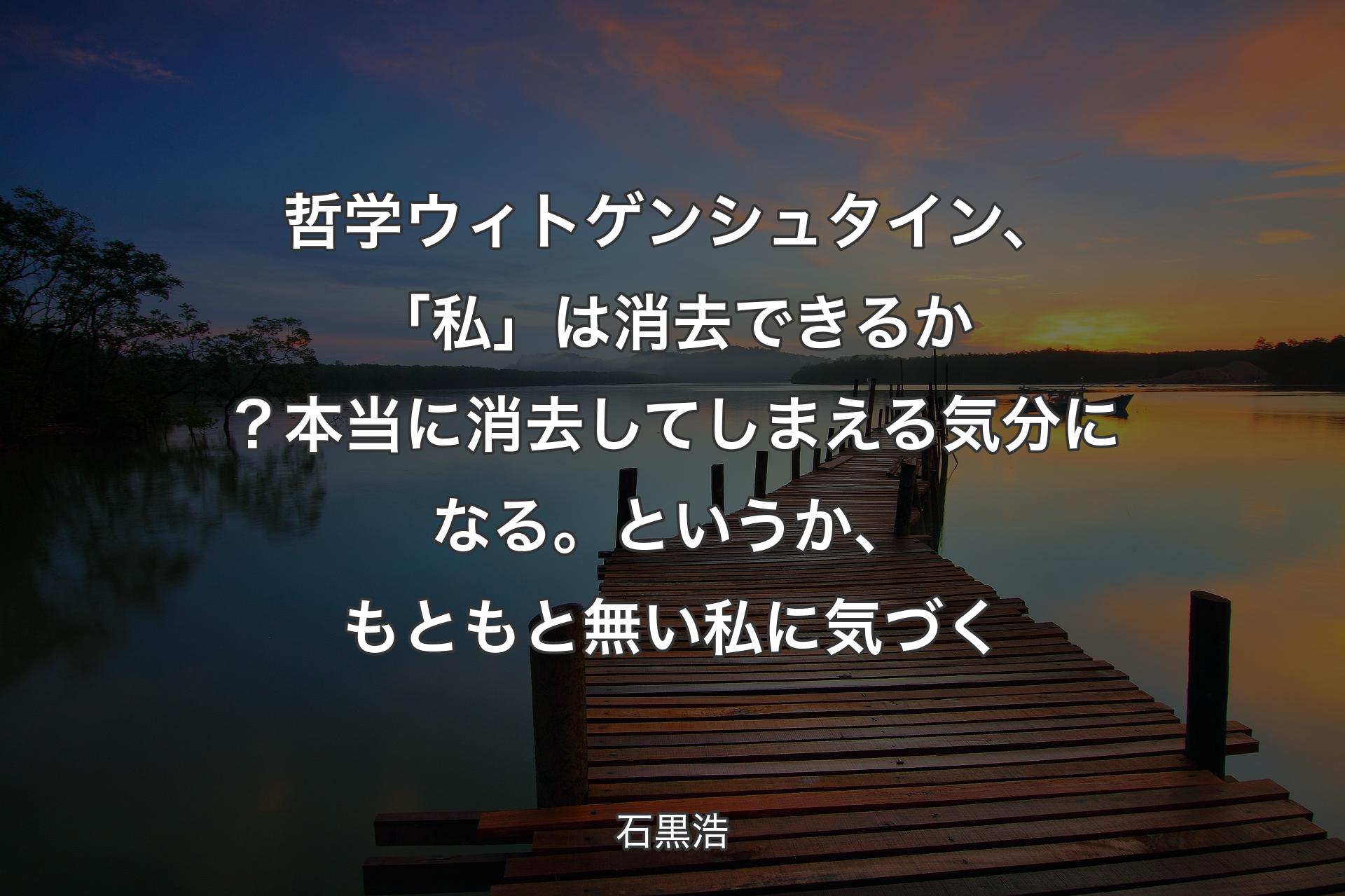 【背景3】哲学 ウィトゲンシュタイン、「私」は消去できるか？本当に消去してしまえる気分になる。というか、もともと無い私に気づく - 石黒浩