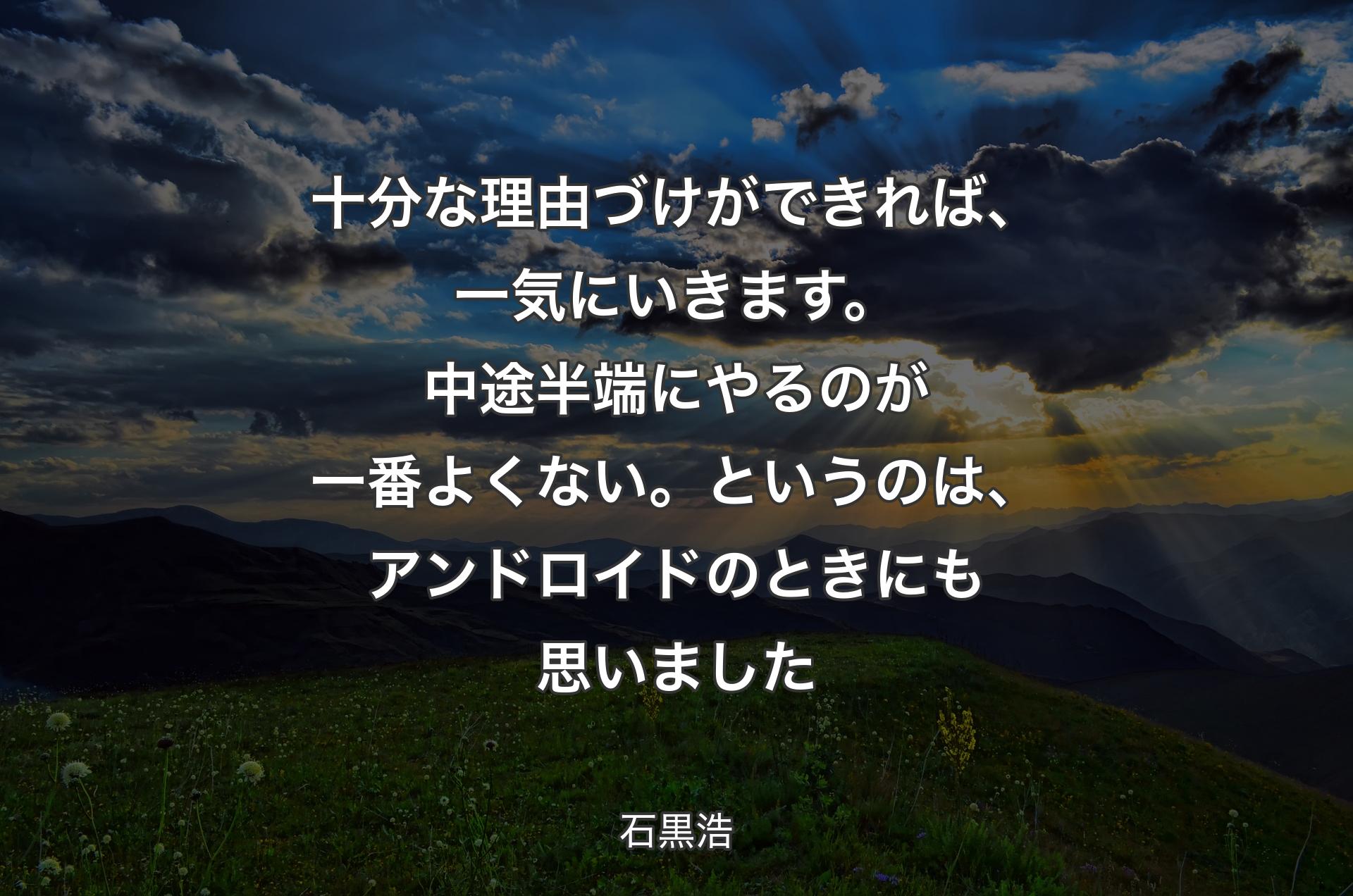 十分な理由づけができれば、一気にいきます。中途半端にやるのが一番よくない。というのは、アンドロイドのときにも思いました - 石黒浩