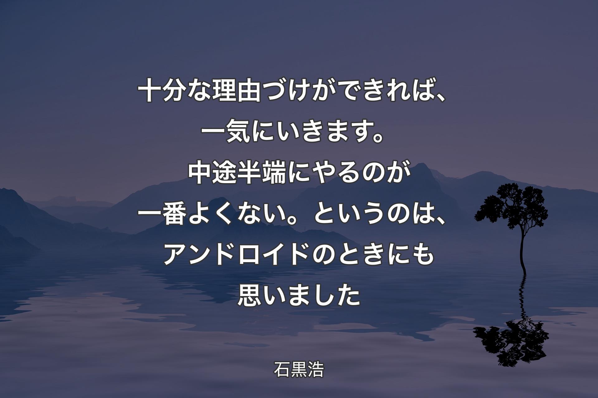 十分な理由づけができれば、一気にいきます。中途半端にやるのが一番よくない。というのは、アンドロイドのときにも思いました - 石黒浩