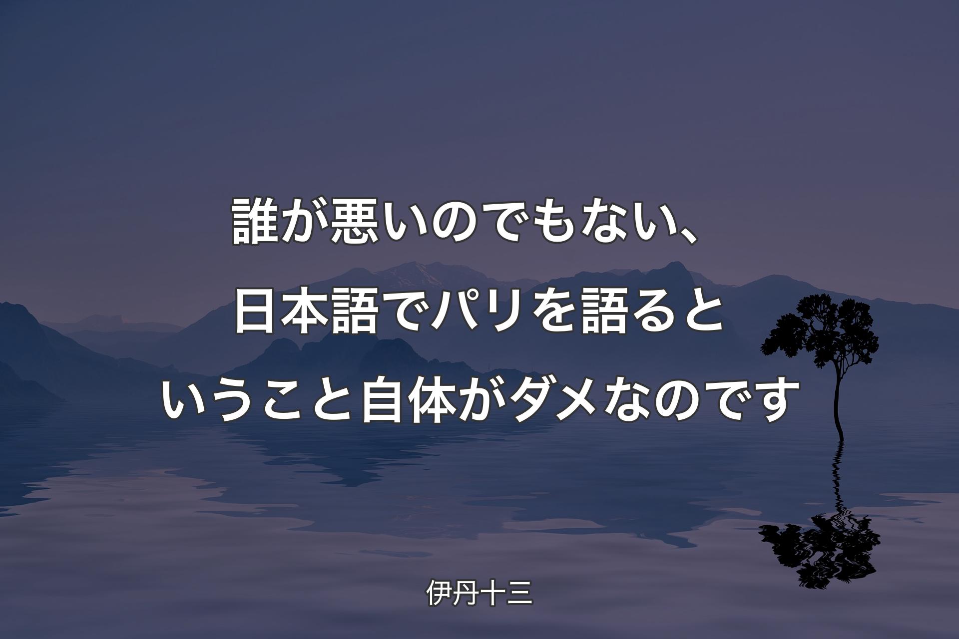 誰が悪いのでもない、日本語でパリを語るということ自体がダメなのです - 伊丹十三