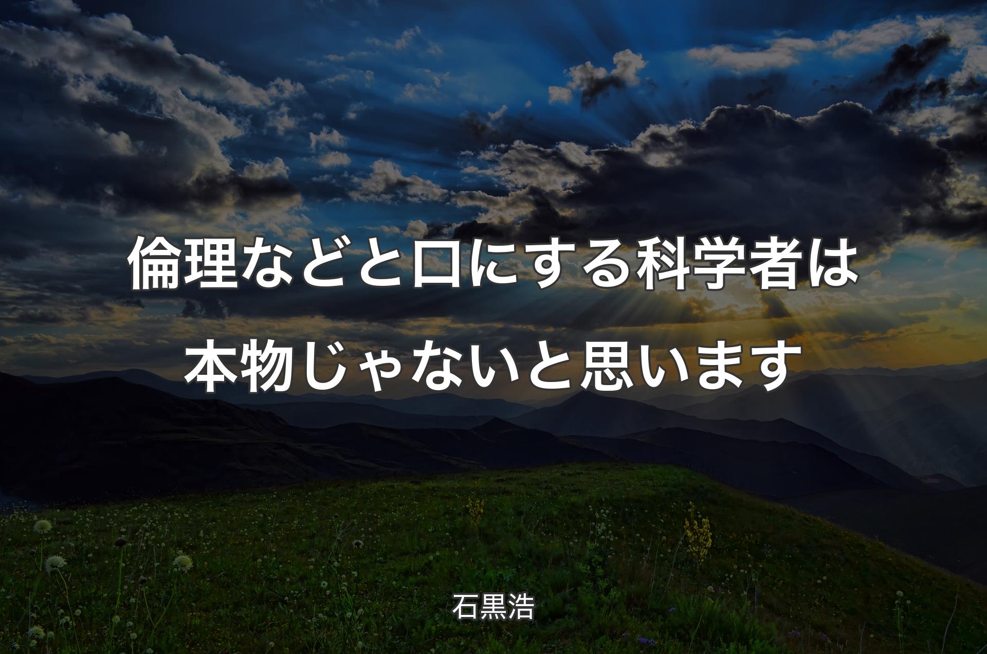 倫理などと口にする科学者は本物じゃないと思います - 石黒浩