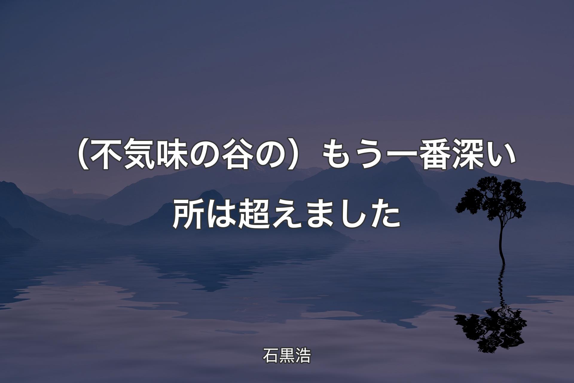 【背景4】（不気味の谷の）もう一番深い所は超えました - 石黒浩