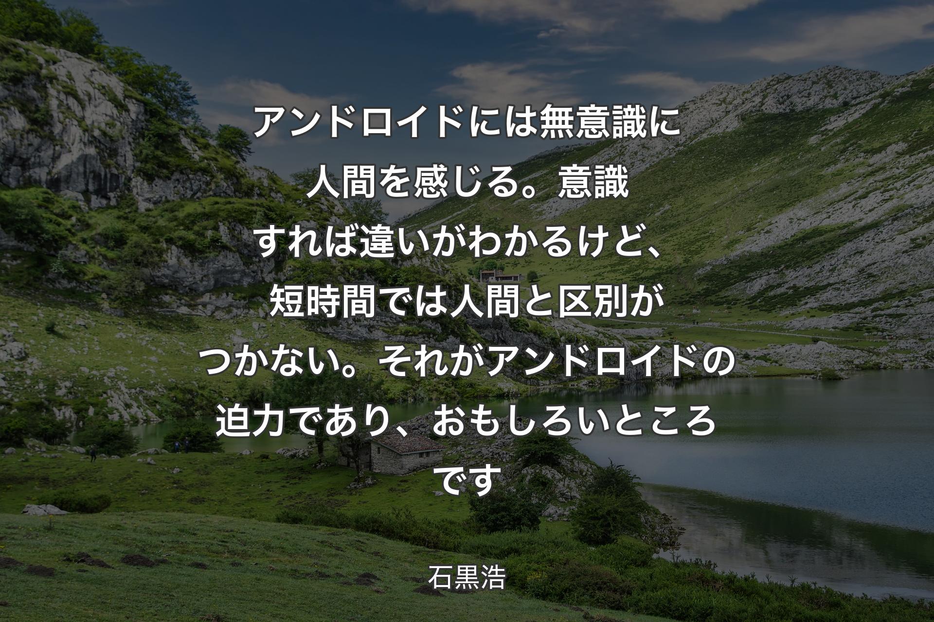 【背景1】アンドロイドには無意識に人間を感じる。意識すれば違いがわかるけど、短時間では人間と区別がつかない。それがアンドロイドの迫力であり、おもしろいところです - 石黒浩