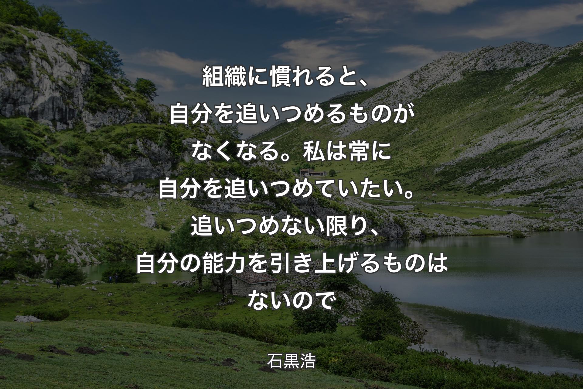 組織に慣れると、自分を追いつめるものがなくなる。私は常に自分��を追いつめていたい。追いつめない限り、自分の能力を引き上げるものはないので - 石黒浩