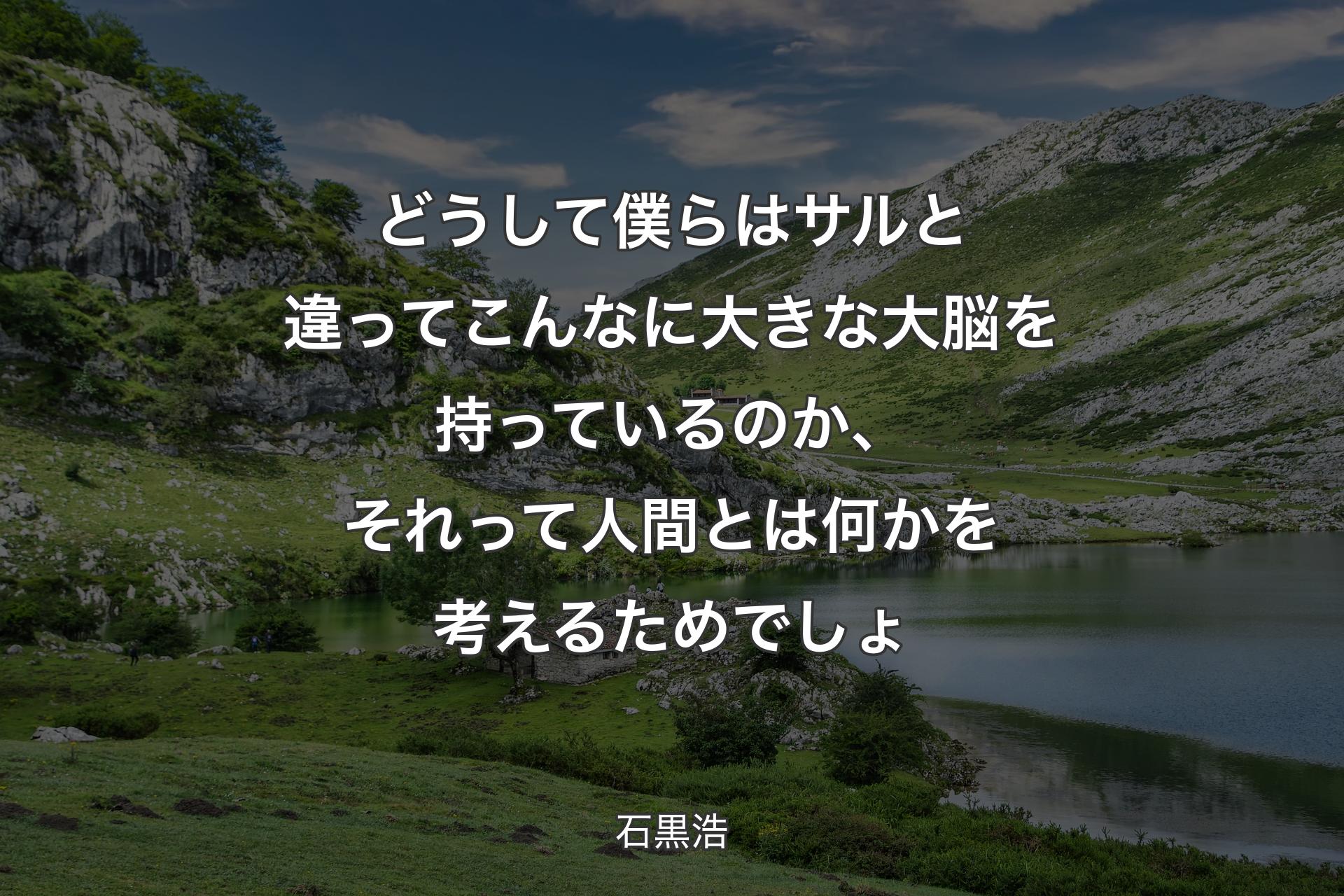 どうして僕らはサルと違ってこんなに大きな大脳を持っているのか、それ��って人間とは何かを考えるためでしょ - 石黒浩