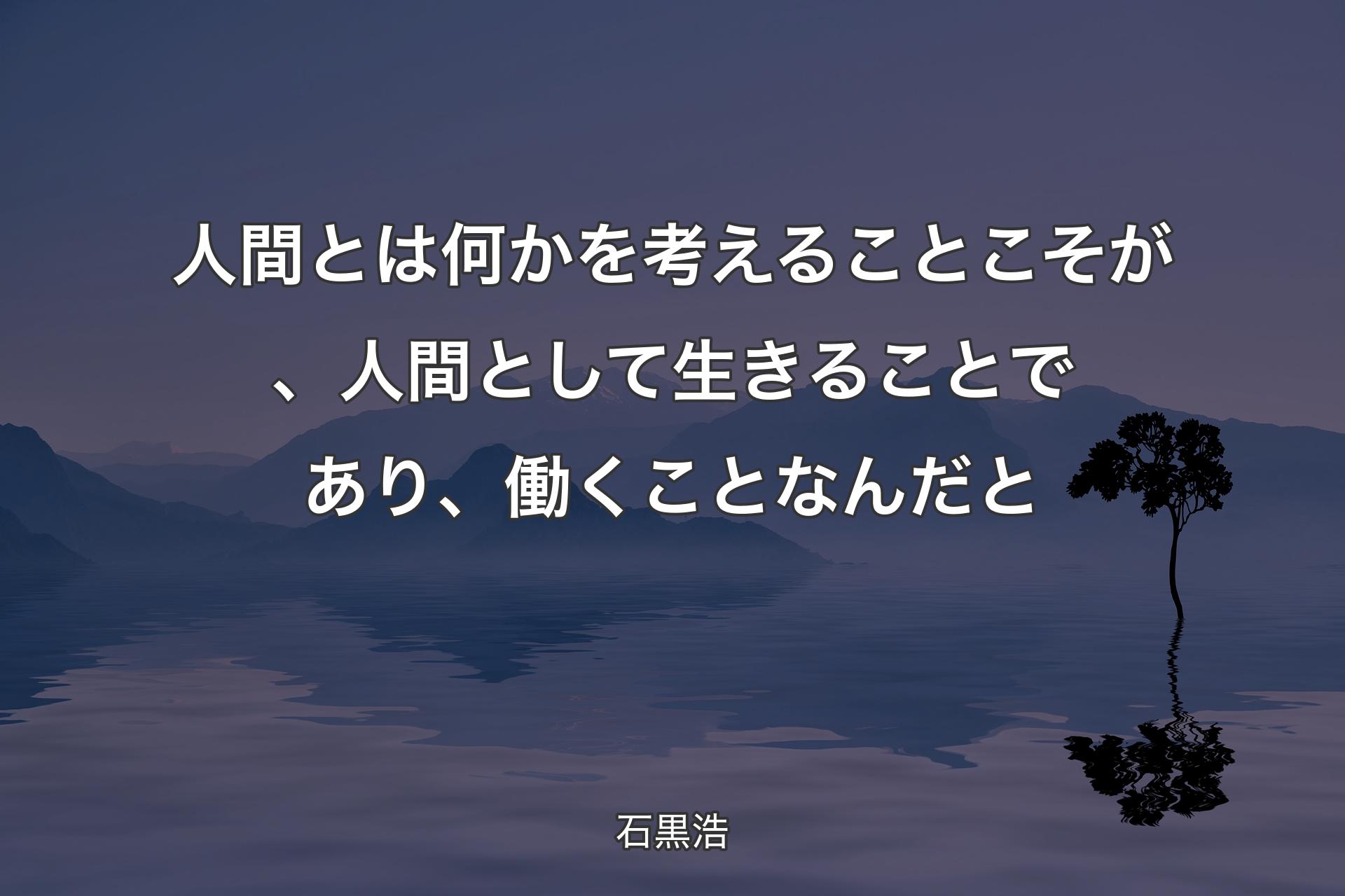 人間とは何かを考えることこそが、人間として生きることであり、働くことなんだと - 石黒浩