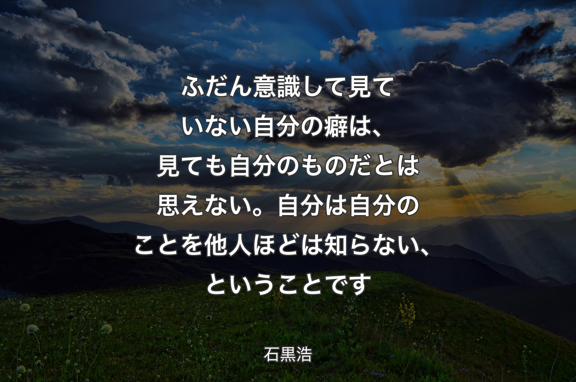 ふだん意識して見ていない自分の癖は、見ても自分のものだとは思えない。自分は自分のことを他人ほどは知らない、ということです - 石黒浩