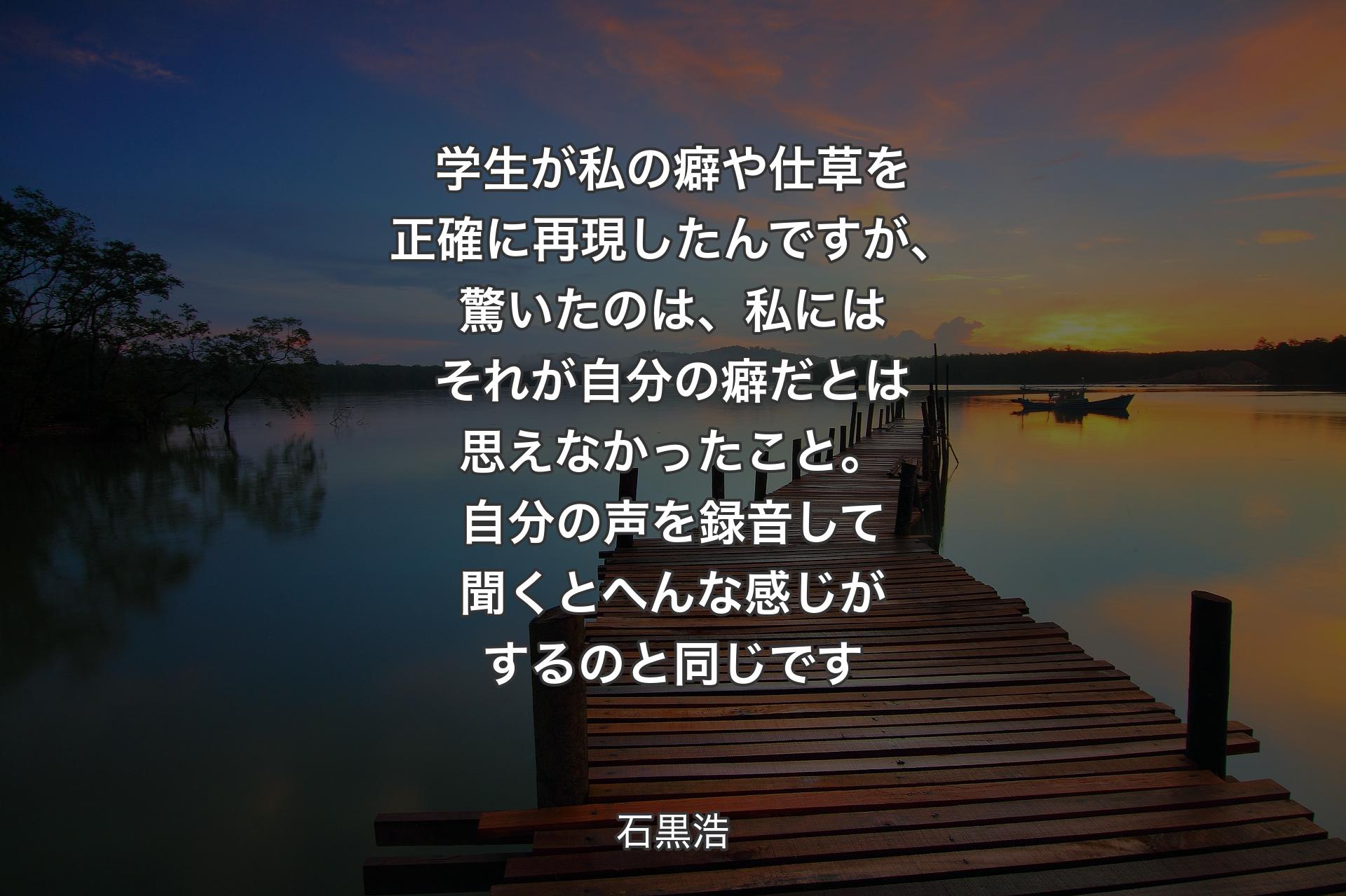 学生が私の癖や仕草を正確に再現したんですが、驚いたのは、私にはそれが自分の癖だとは思えなかったこと。自分の声を録音して聞くとへんな感じがするのと同じです - 石黒浩