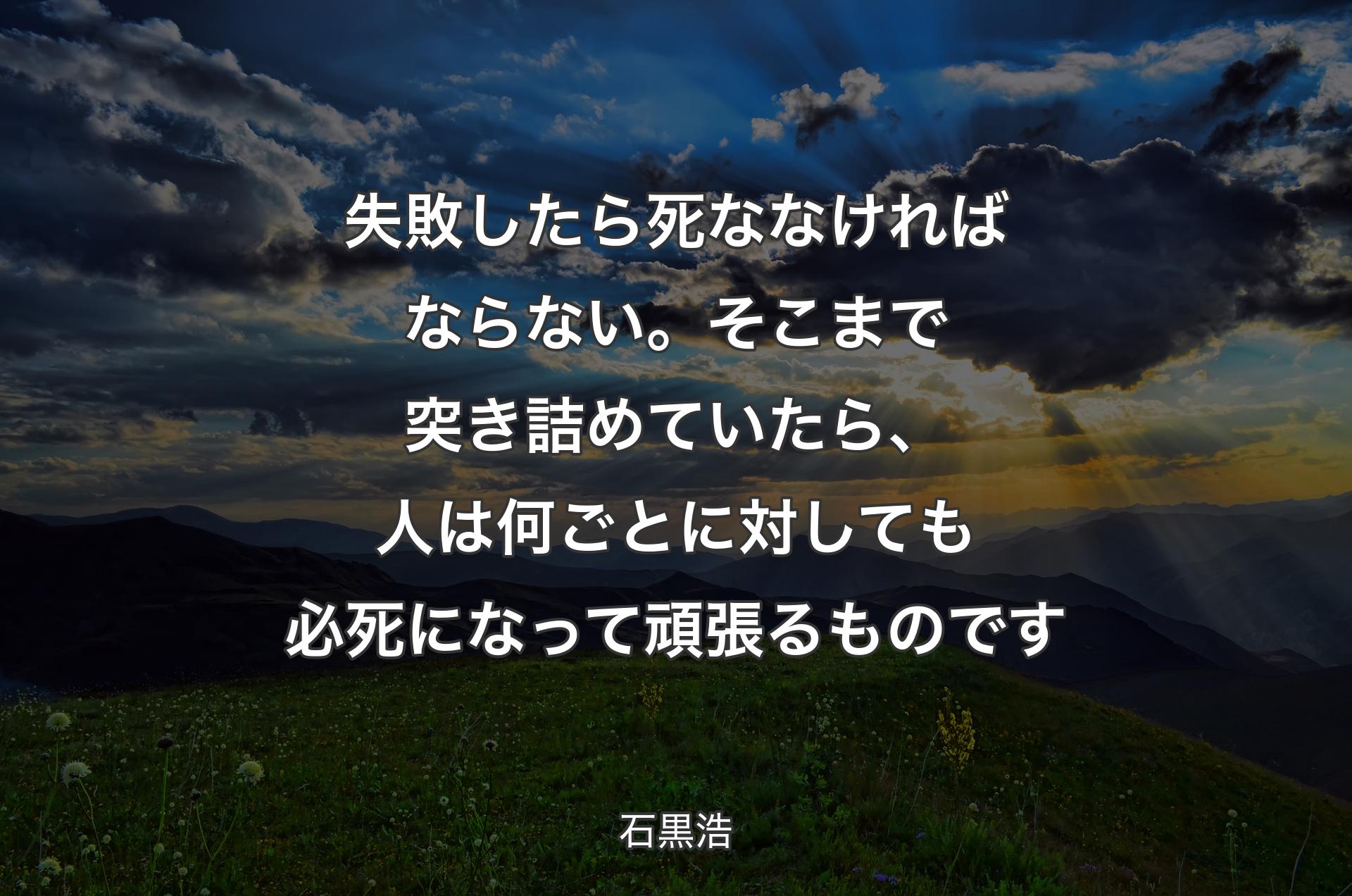 失敗したら死ななければならない。そこまで突き詰めていたら、人は何ごとに対しても必死になって頑張るものです - 石黒浩