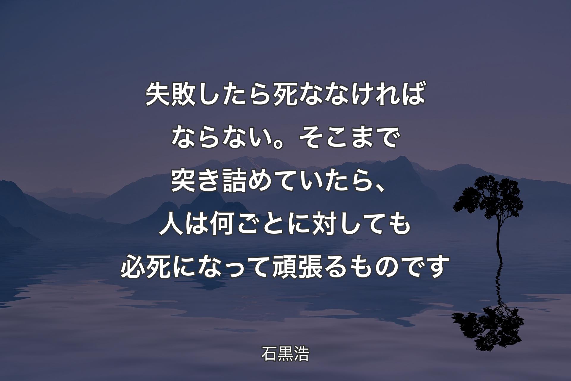 【背景4】失敗したら死ななければならない。そこまで突き詰めていたら、人は何ごとに対しても必死になって頑張るものです - 石黒浩